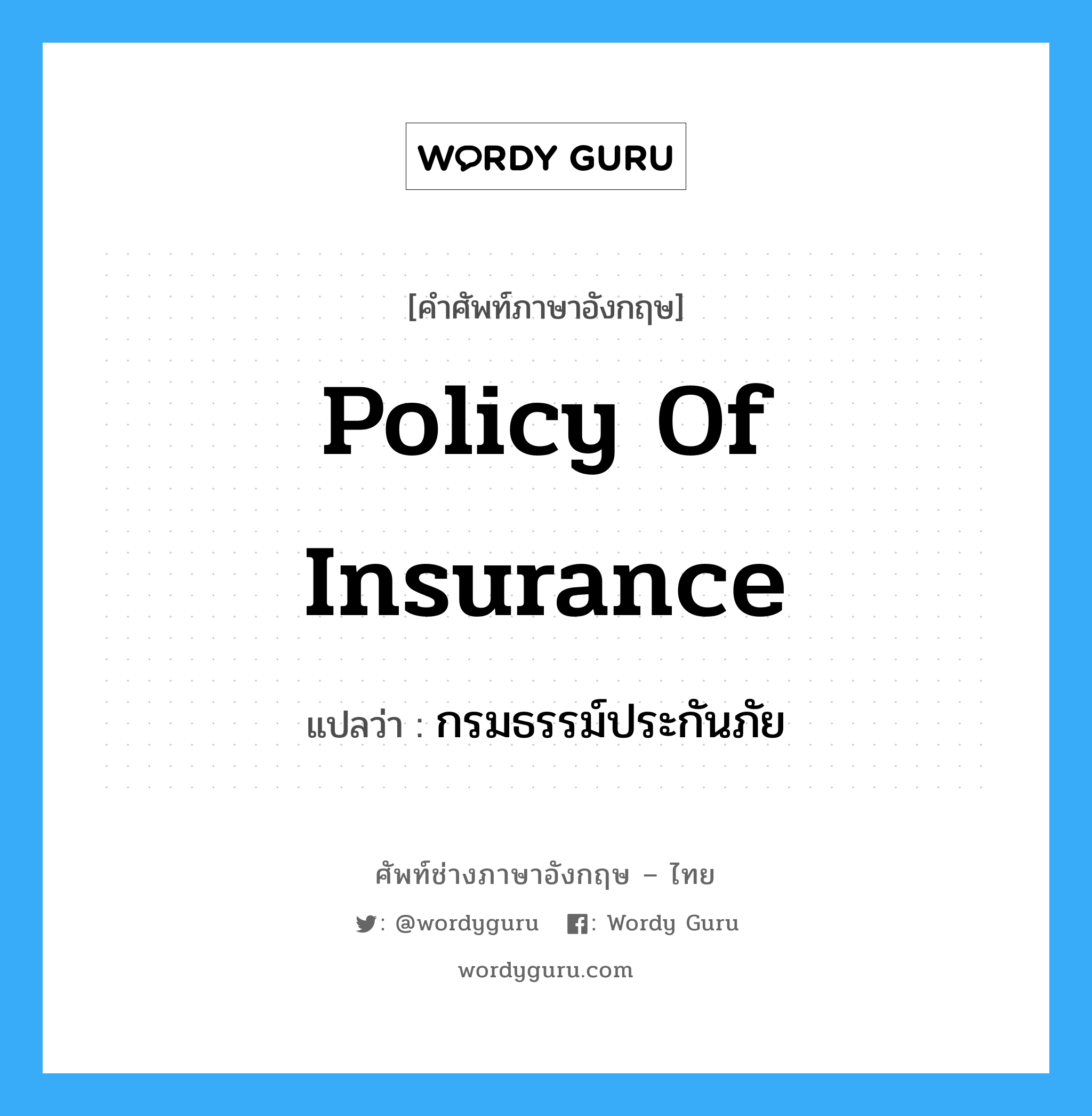 กรมธรรม์ประกันภัย ภาษาอังกฤษ?, คำศัพท์ช่างภาษาอังกฤษ - ไทย กรมธรรม์ประกันภัย คำศัพท์ภาษาอังกฤษ กรมธรรม์ประกันภัย แปลว่า policy of insurance