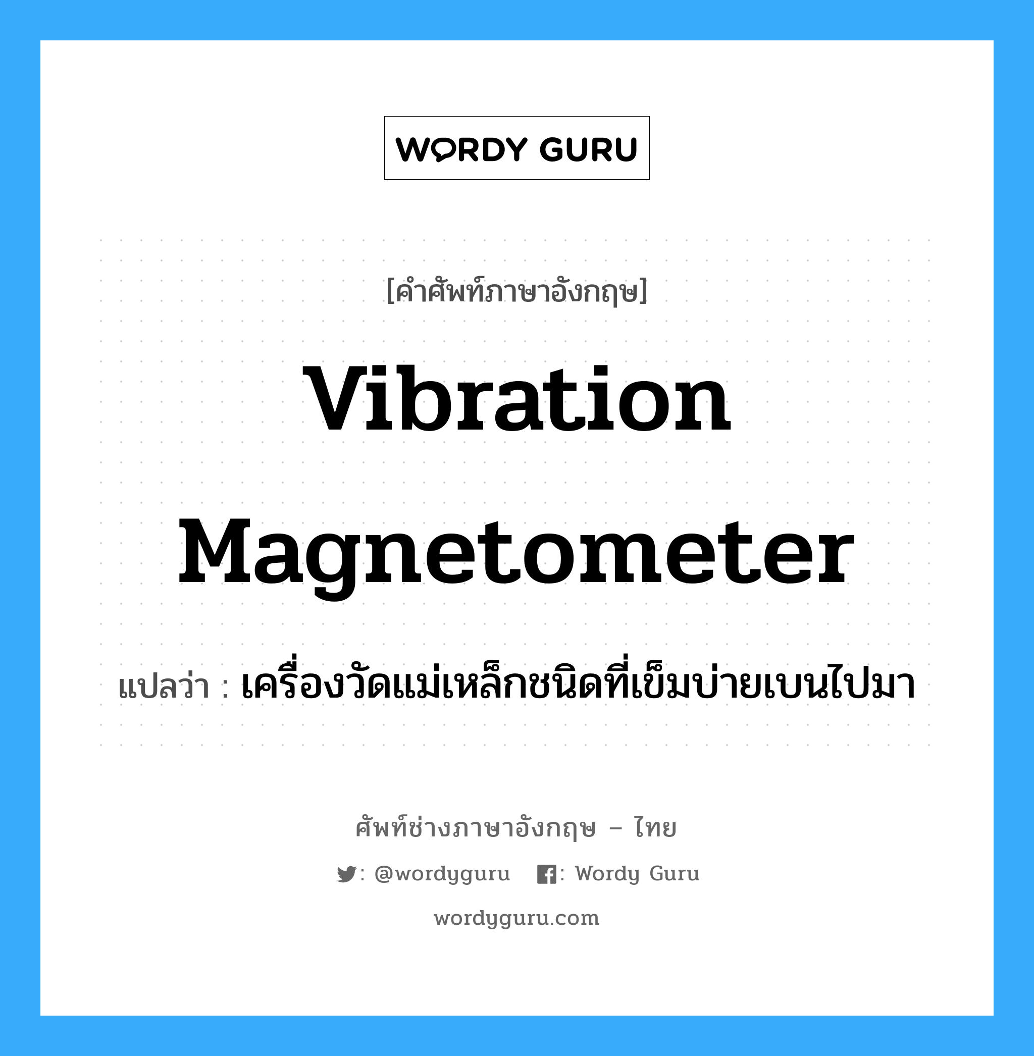 vibration magnetometer แปลว่า?, คำศัพท์ช่างภาษาอังกฤษ - ไทย vibration magnetometer คำศัพท์ภาษาอังกฤษ vibration magnetometer แปลว่า เครื่องวัดแม่เหล็กชนิดที่เข็มบ่ายเบนไปมา