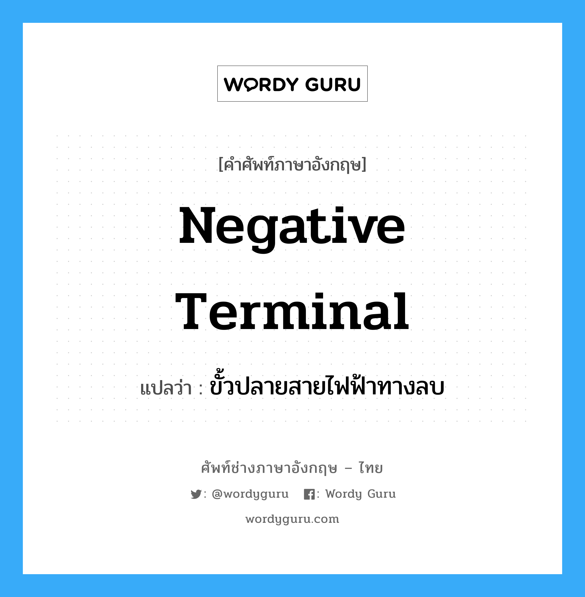 negative terminal แปลว่า?, คำศัพท์ช่างภาษาอังกฤษ - ไทย negative terminal คำศัพท์ภาษาอังกฤษ negative terminal แปลว่า ขั้วปลายสายไฟฟ้าทางลบ