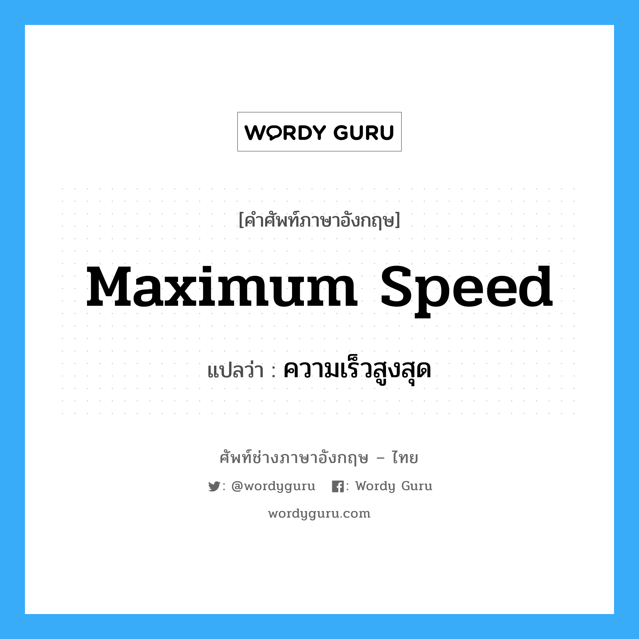 ความเร็วสูงสุด ภาษาอังกฤษ?, คำศัพท์ช่างภาษาอังกฤษ - ไทย ความเร็วสูงสุด คำศัพท์ภาษาอังกฤษ ความเร็วสูงสุด แปลว่า maximum speed