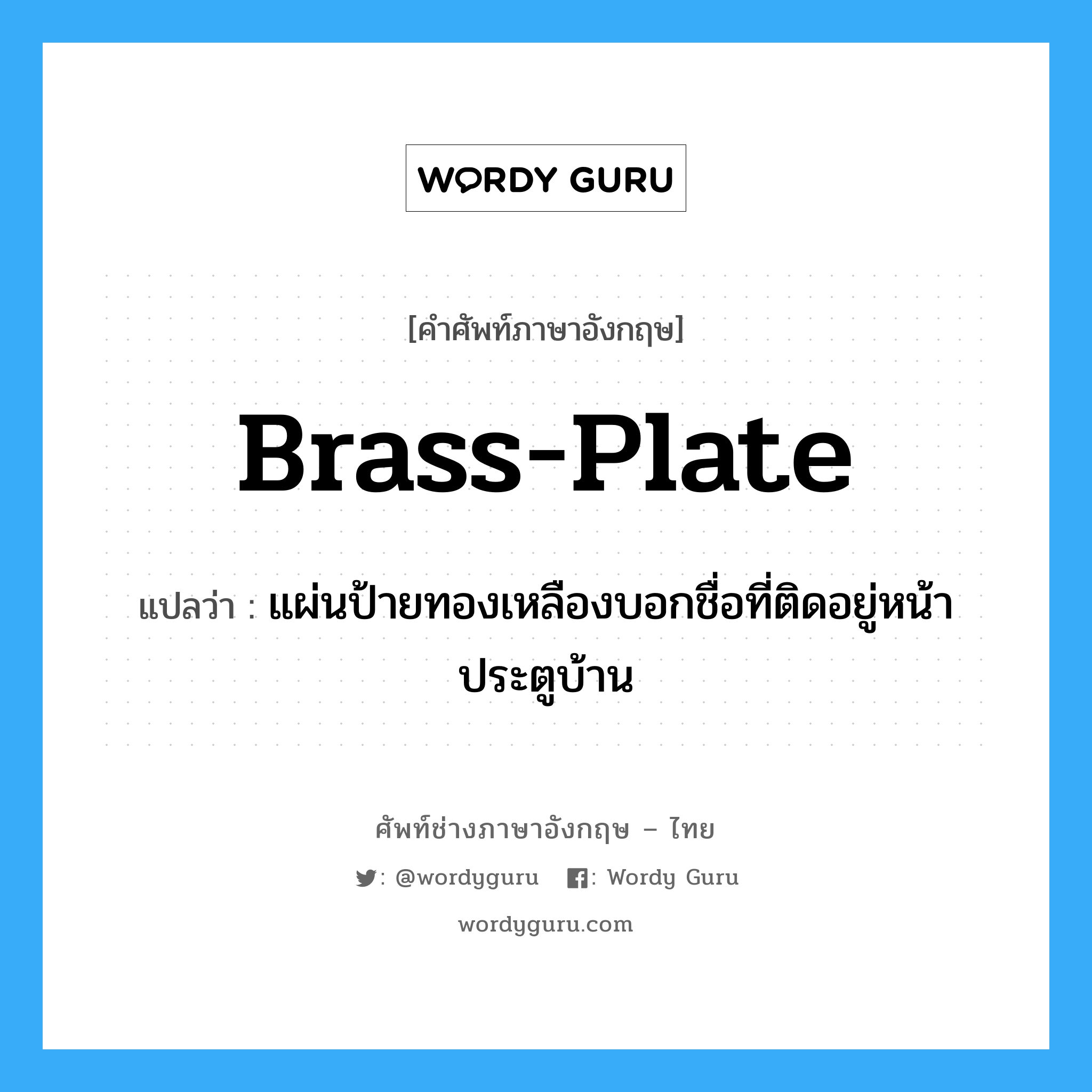 brass-plate แปลว่า?, คำศัพท์ช่างภาษาอังกฤษ - ไทย brass-plate คำศัพท์ภาษาอังกฤษ brass-plate แปลว่า แผ่นป้ายทองเหลืองบอกชื่อที่ติดอยู่หน้าประตูบ้าน