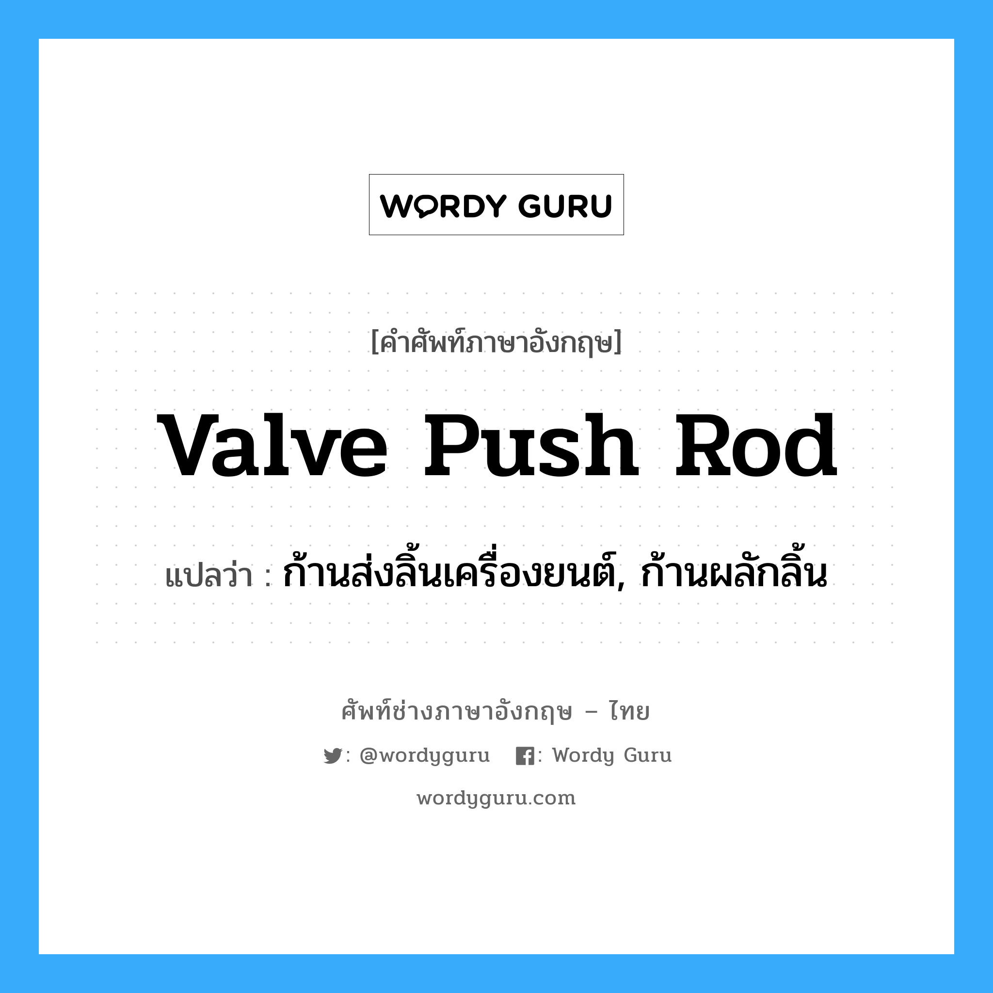 valve push rod แปลว่า?, คำศัพท์ช่างภาษาอังกฤษ - ไทย valve push rod คำศัพท์ภาษาอังกฤษ valve push rod แปลว่า ก้านส่งลิ้นเครื่องยนต์, ก้านผลักลิ้น