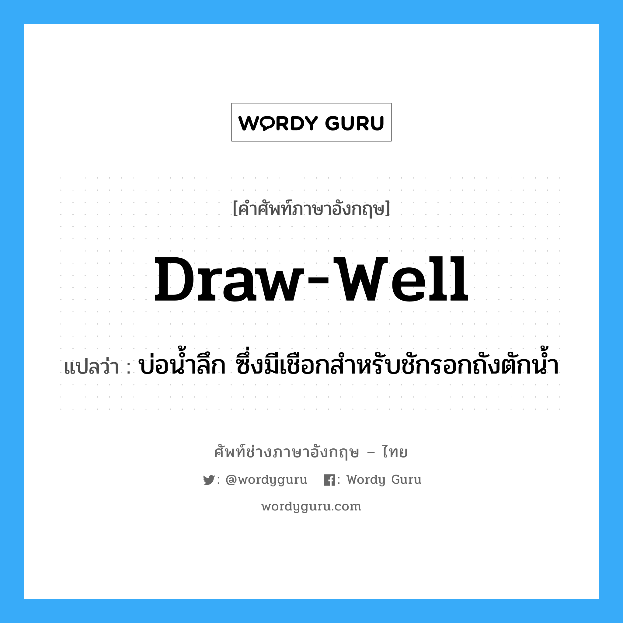 draw-well แปลว่า?, คำศัพท์ช่างภาษาอังกฤษ - ไทย draw-well คำศัพท์ภาษาอังกฤษ draw-well แปลว่า บ่อน้ำลึก ซึ่งมีเชือกสำหรับชักรอกถังตักน้ำ
