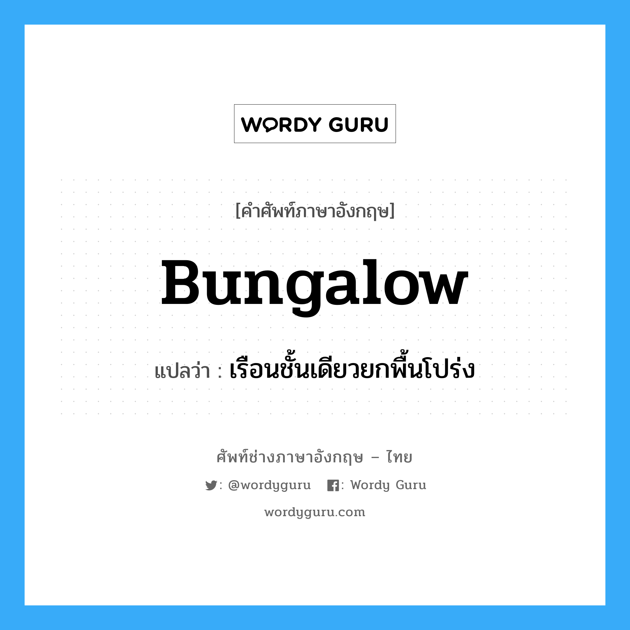 bungalow แปลว่า?, คำศัพท์ช่างภาษาอังกฤษ - ไทย bungalow คำศัพท์ภาษาอังกฤษ bungalow แปลว่า เรือนชั้นเดียวยกพื้นโปร่ง