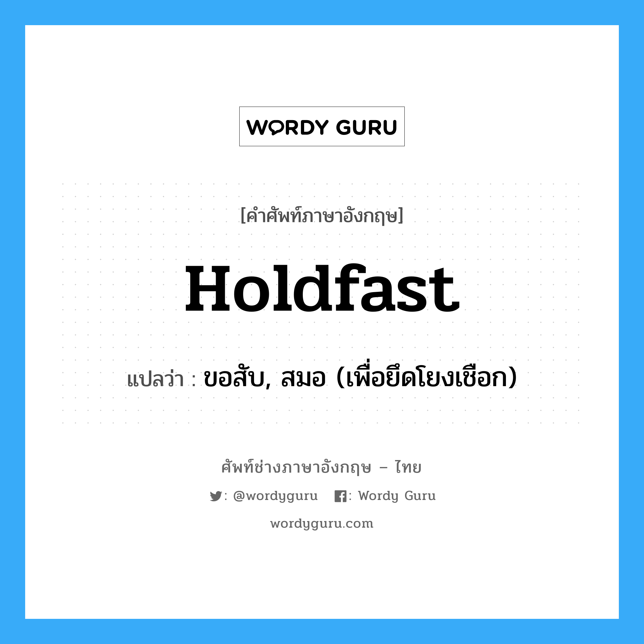 holdfast แปลว่า?, คำศัพท์ช่างภาษาอังกฤษ - ไทย holdfast คำศัพท์ภาษาอังกฤษ holdfast แปลว่า ขอสับ, สมอ (เพื่อยึดโยงเชือก)