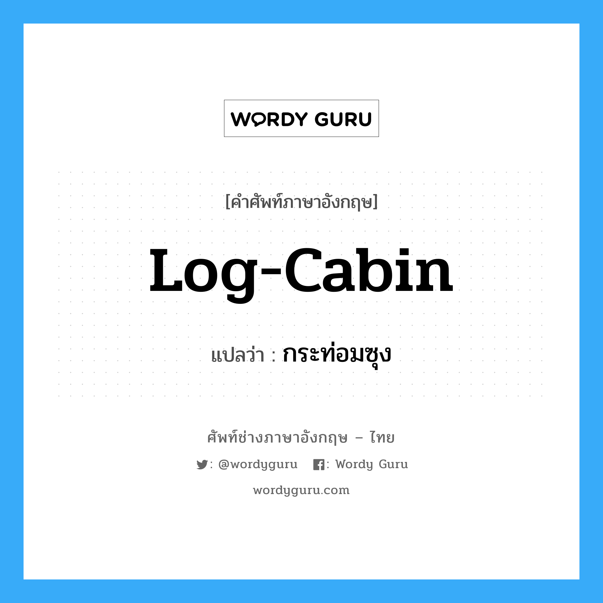 log-cabin แปลว่า?, คำศัพท์ช่างภาษาอังกฤษ - ไทย log-cabin คำศัพท์ภาษาอังกฤษ log-cabin แปลว่า กระท่อมซุง