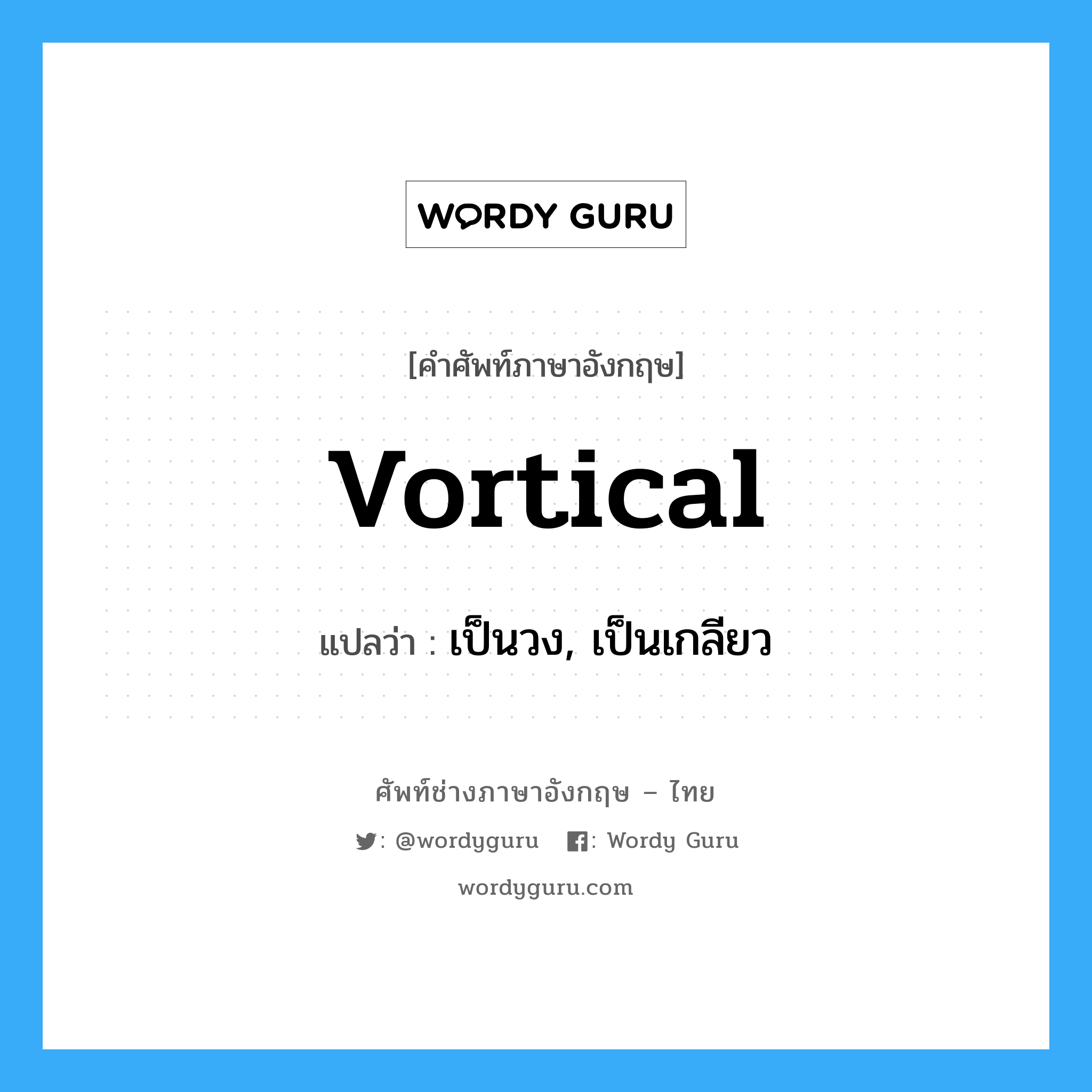 vortical แปลว่า?, คำศัพท์ช่างภาษาอังกฤษ - ไทย vortical คำศัพท์ภาษาอังกฤษ vortical แปลว่า เป็นวง, เป็นเกลียว