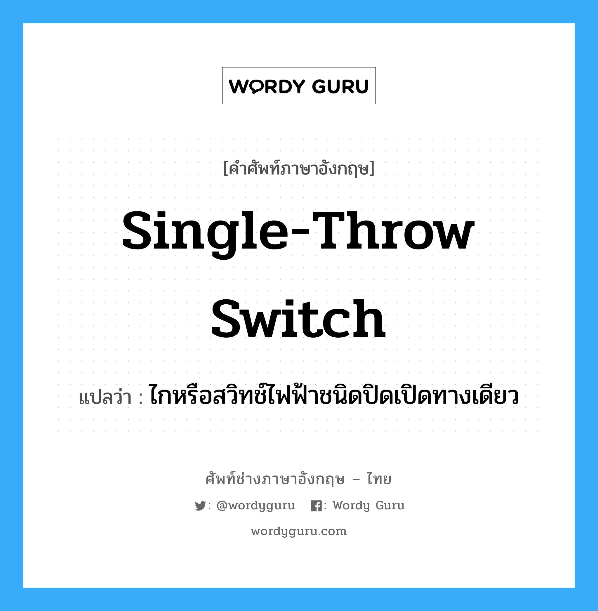 single-throw switch แปลว่า?, คำศัพท์ช่างภาษาอังกฤษ - ไทย single-throw switch คำศัพท์ภาษาอังกฤษ single-throw switch แปลว่า ไกหรือสวิทช์ไฟฟ้าชนิดปิดเปิดทางเดียว