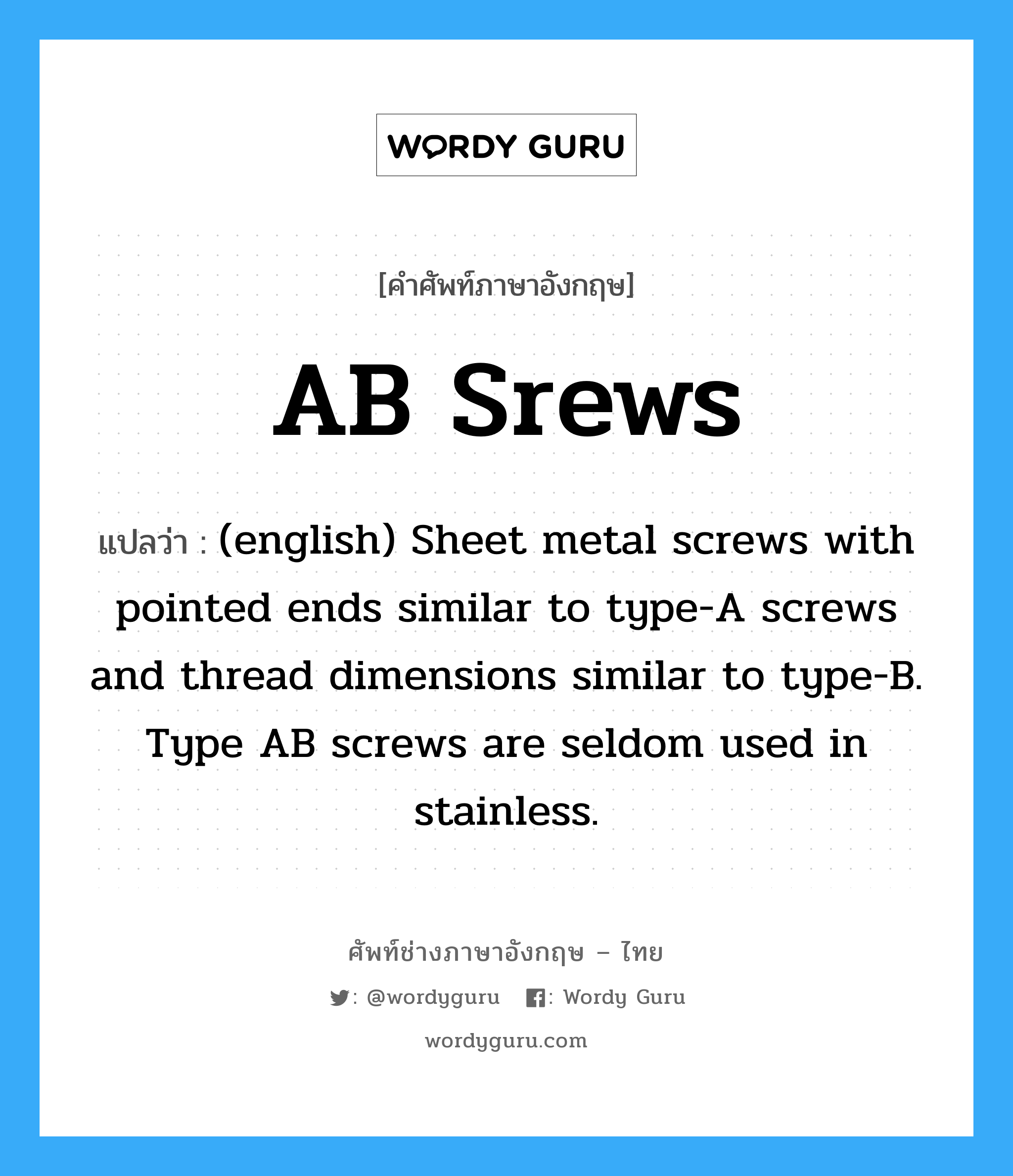 (english) Sheet metal screws with pointed ends similar to type-A screws and thread dimensions similar to type-B. Type AB screws are seldom used in stainless. ภาษาอังกฤษ?, คำศัพท์ช่างภาษาอังกฤษ - ไทย (english) Sheet metal screws with pointed ends similar to type-A screws and thread dimensions similar to type-B. Type AB screws are seldom used in stainless. คำศัพท์ภาษาอังกฤษ (english) Sheet metal screws with pointed ends similar to type-A screws and thread dimensions similar to type-B. Type AB screws are seldom used in stainless. แปลว่า AB Srews