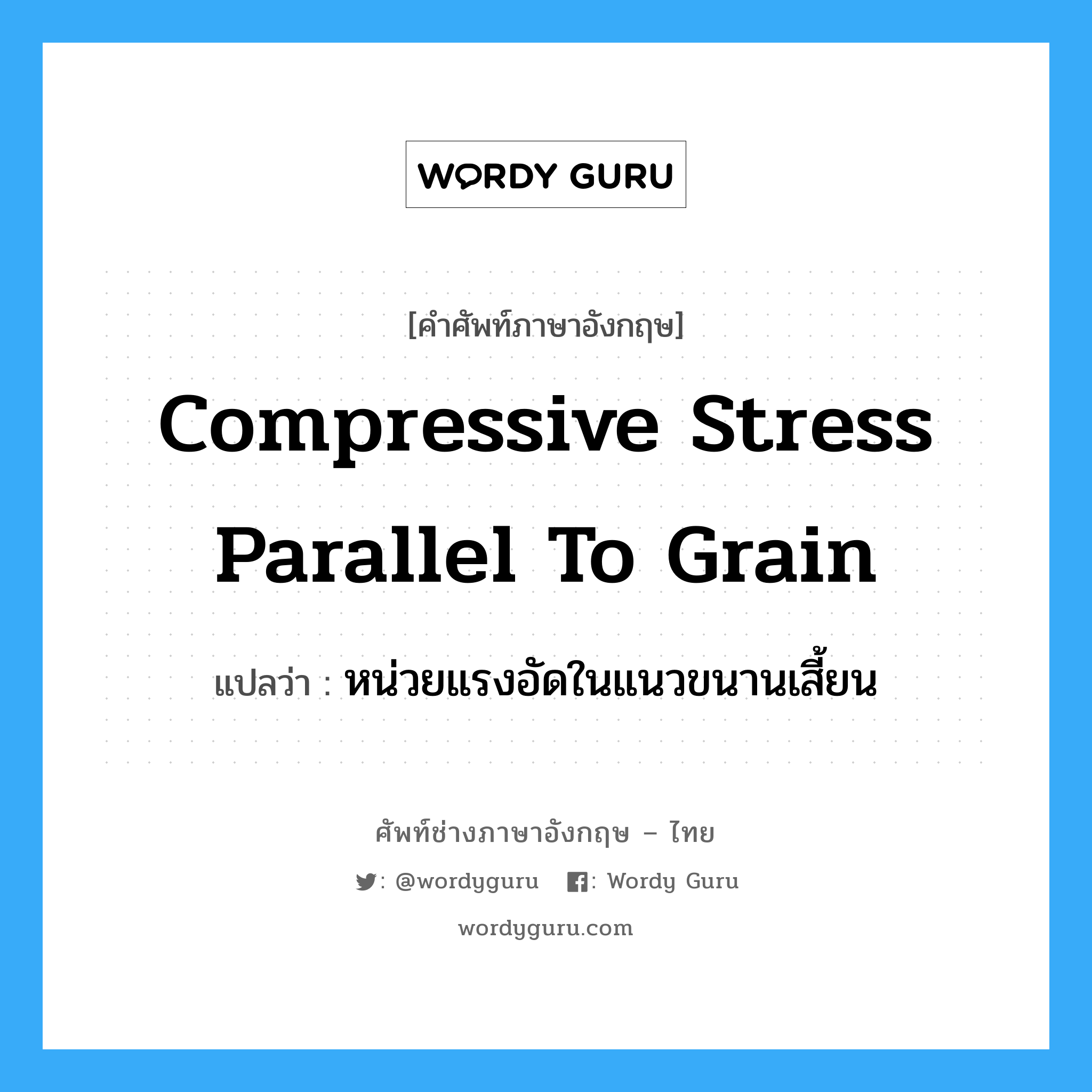 compressive stress parallel to grain แปลว่า?, คำศัพท์ช่างภาษาอังกฤษ - ไทย compressive stress parallel to grain คำศัพท์ภาษาอังกฤษ compressive stress parallel to grain แปลว่า หน่วยแรงอัดในแนวขนานเสี้ยน