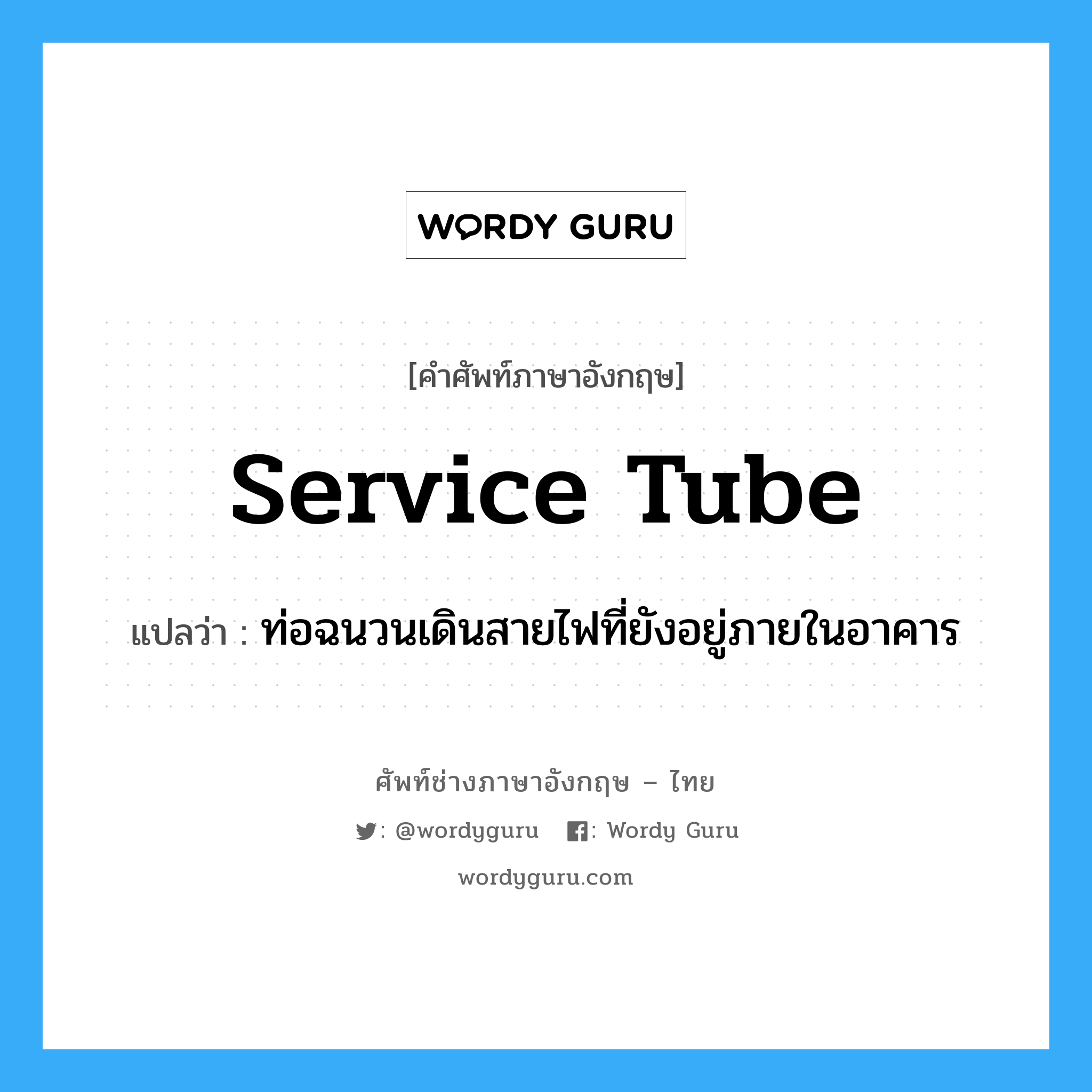 service tube แปลว่า?, คำศัพท์ช่างภาษาอังกฤษ - ไทย service tube คำศัพท์ภาษาอังกฤษ service tube แปลว่า ท่อฉนวนเดินสายไฟที่ยังอยู่ภายในอาคาร