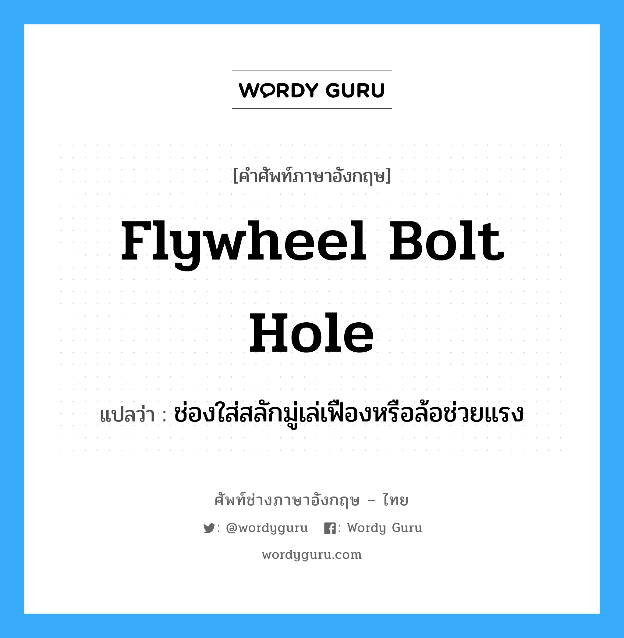 flywheel bolt hole แปลว่า?, คำศัพท์ช่างภาษาอังกฤษ - ไทย flywheel bolt hole คำศัพท์ภาษาอังกฤษ flywheel bolt hole แปลว่า ช่องใส่สลักมู่เล่เฟืองหรือล้อช่วยแรง
