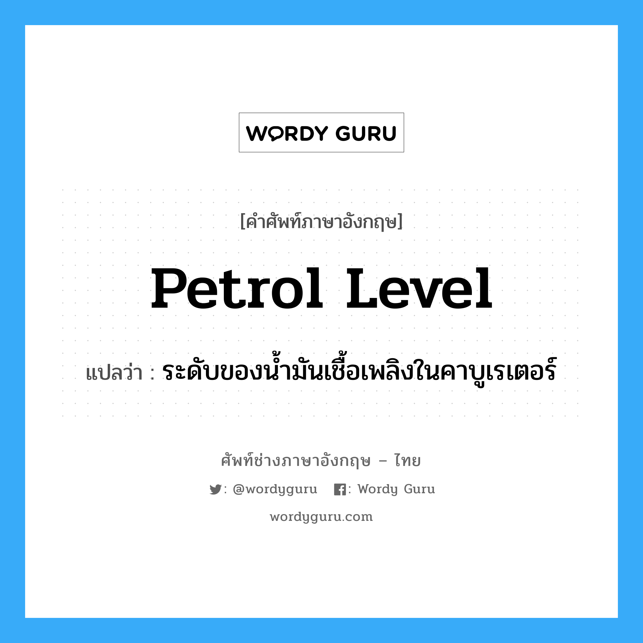 petrol level แปลว่า?, คำศัพท์ช่างภาษาอังกฤษ - ไทย petrol level คำศัพท์ภาษาอังกฤษ petrol level แปลว่า ระดับของน้ำมันเชื้อเพลิงในคาบูเรเตอร์