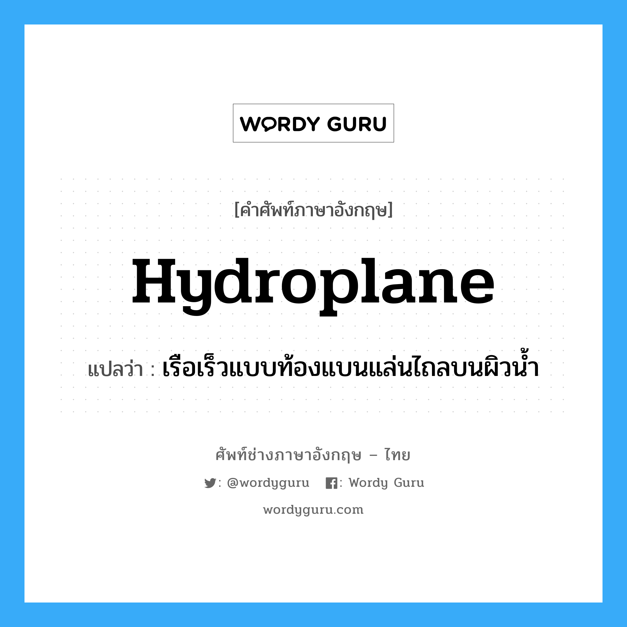 hydroplane แปลว่า?, คำศัพท์ช่างภาษาอังกฤษ - ไทย hydroplane คำศัพท์ภาษาอังกฤษ hydroplane แปลว่า เรือเร็วแบบท้องแบนแล่นไถลบนผิวน้ำ