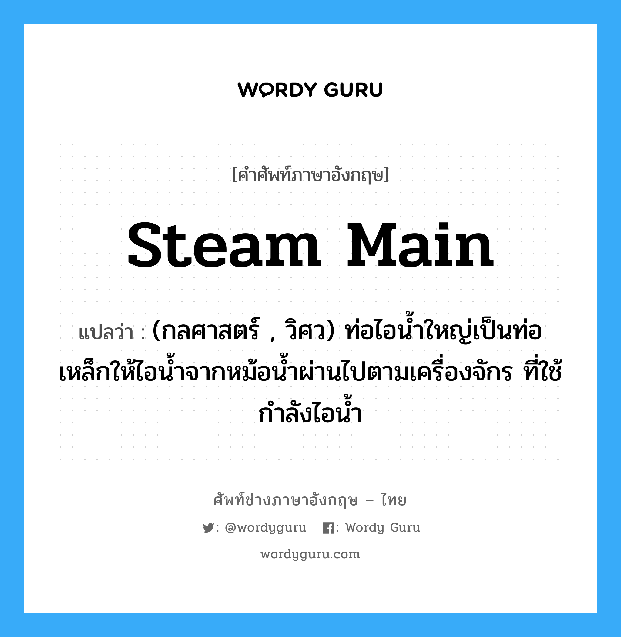 steam main แปลว่า?, คำศัพท์ช่างภาษาอังกฤษ - ไทย steam main คำศัพท์ภาษาอังกฤษ steam main แปลว่า (กลศาสตร์ , วิศว) ท่อไอน้ำใหญ่เป็นท่อเหล็กให้ไอน้ำจากหม้อน้ำผ่านไปตามเครื่องจักร ที่ใช้กำลังไอน้ำ