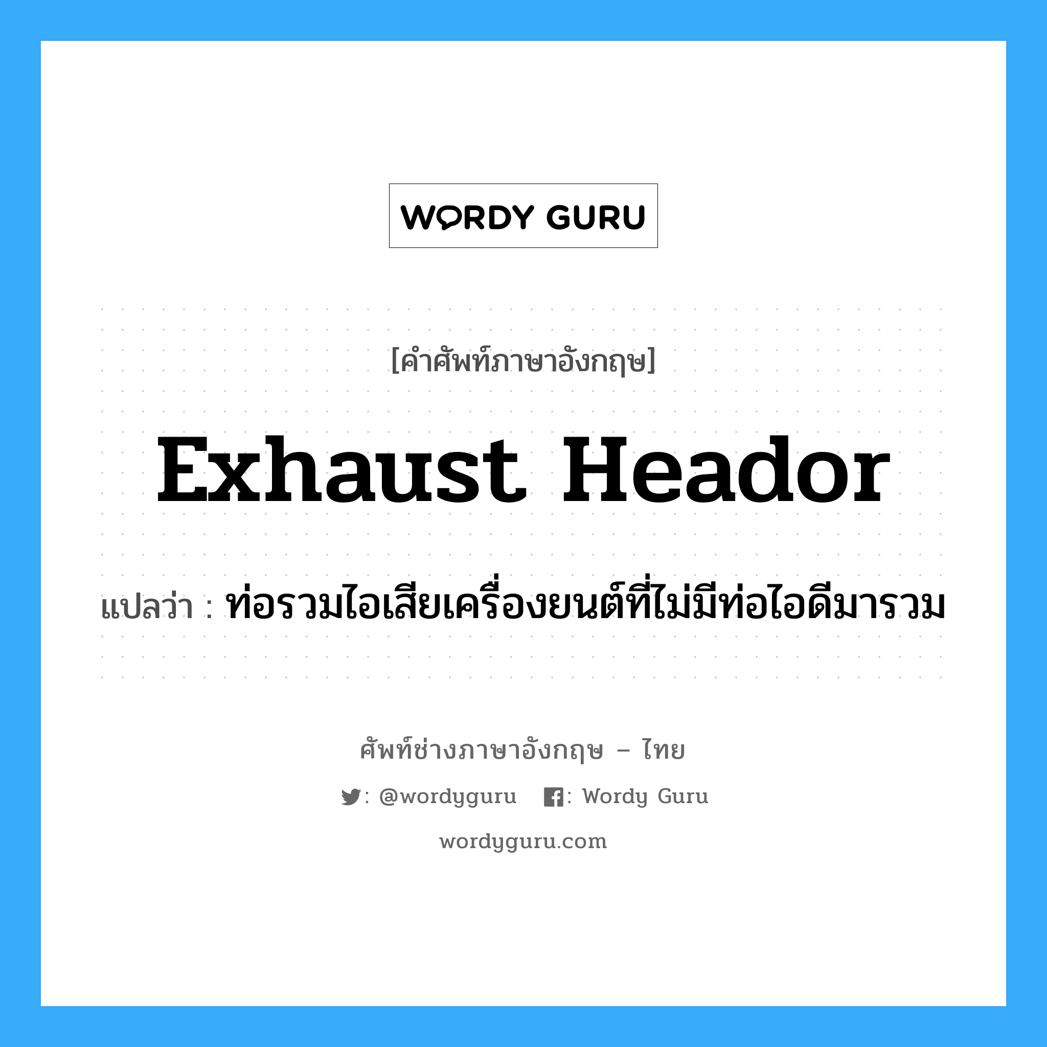 exhaust heador แปลว่า?, คำศัพท์ช่างภาษาอังกฤษ - ไทย exhaust heador คำศัพท์ภาษาอังกฤษ exhaust heador แปลว่า ท่อรวมไอเสียเครื่องยนต์ที่ไม่มีท่อไอดีมารวม