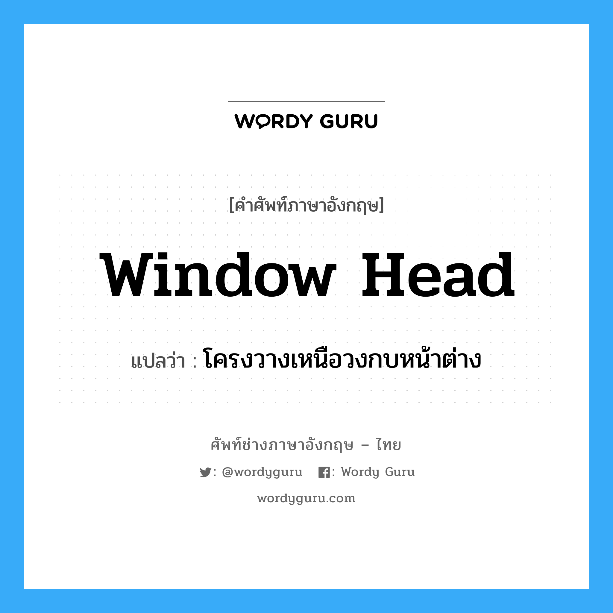 window head แปลว่า?, คำศัพท์ช่างภาษาอังกฤษ - ไทย window head คำศัพท์ภาษาอังกฤษ window head แปลว่า โครงวางเหนือวงกบหน้าต่าง