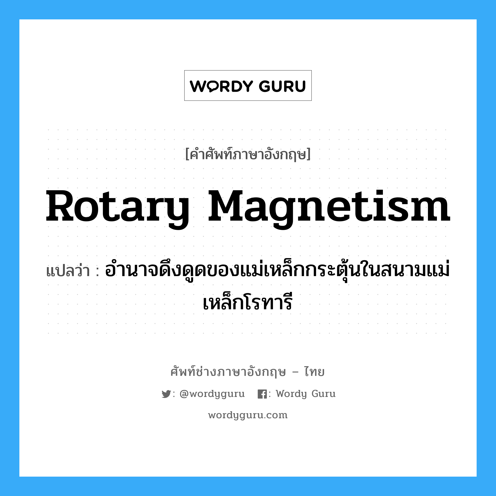 rotary magnetism แปลว่า?, คำศัพท์ช่างภาษาอังกฤษ - ไทย rotary magnetism คำศัพท์ภาษาอังกฤษ rotary magnetism แปลว่า อำนาจดึงดูดของแม่เหล็กกระตุ้นในสนามแม่เหล็กโรทารี