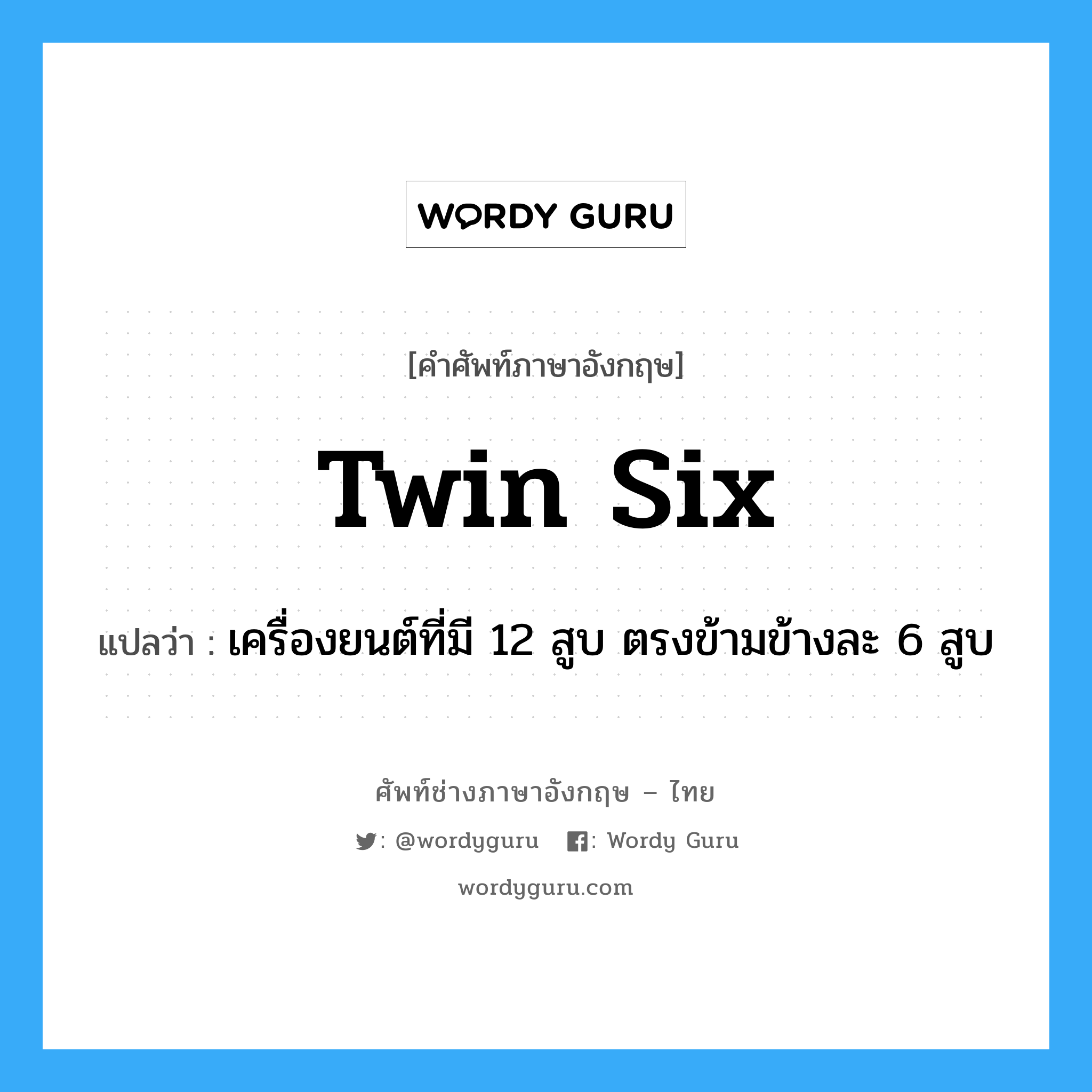 twin six แปลว่า?, คำศัพท์ช่างภาษาอังกฤษ - ไทย twin six คำศัพท์ภาษาอังกฤษ twin six แปลว่า เครื่องยนต์ที่มี 12 สูบ ตรงข้ามข้างละ 6 สูบ