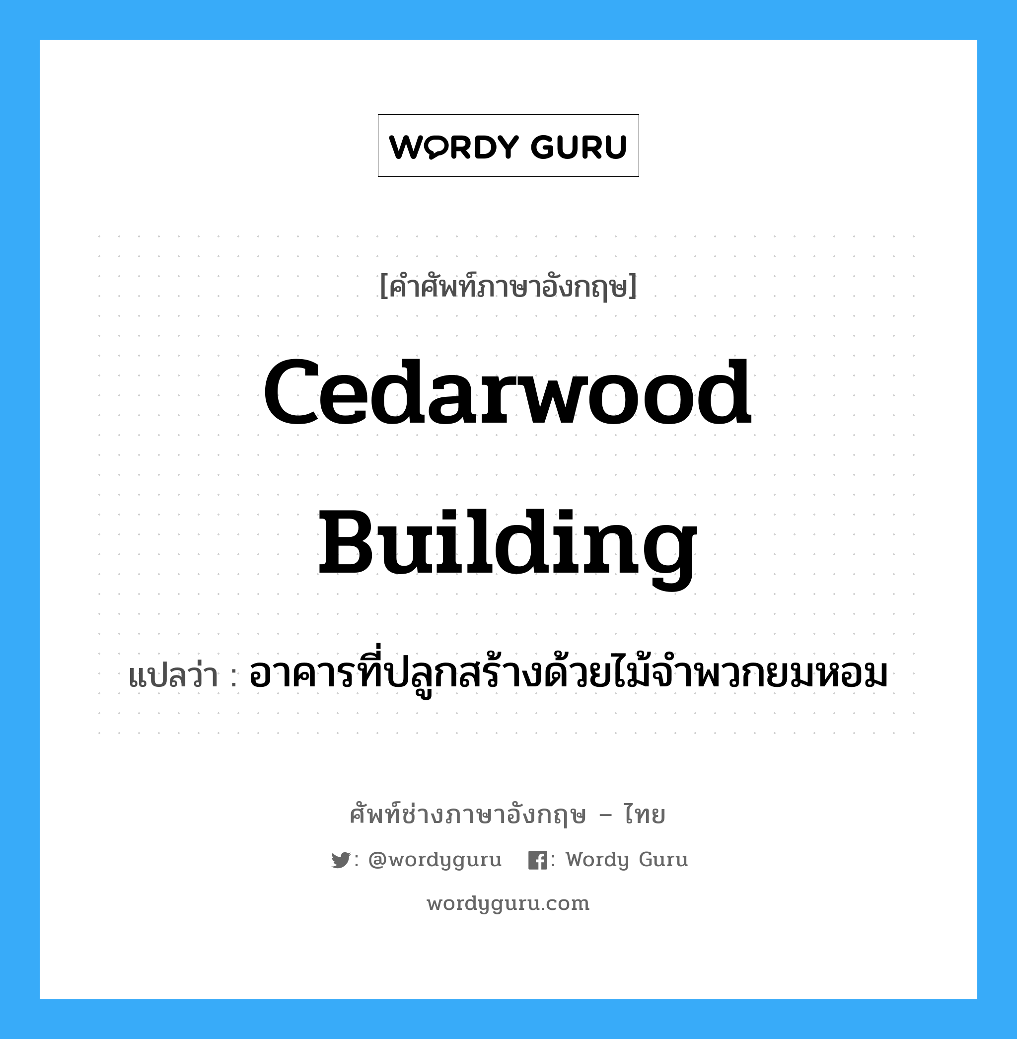 cedarwood building แปลว่า?, คำศัพท์ช่างภาษาอังกฤษ - ไทย cedarwood building คำศัพท์ภาษาอังกฤษ cedarwood building แปลว่า อาคารที่ปลูกสร้างด้วยไม้จำพวกยมหอม