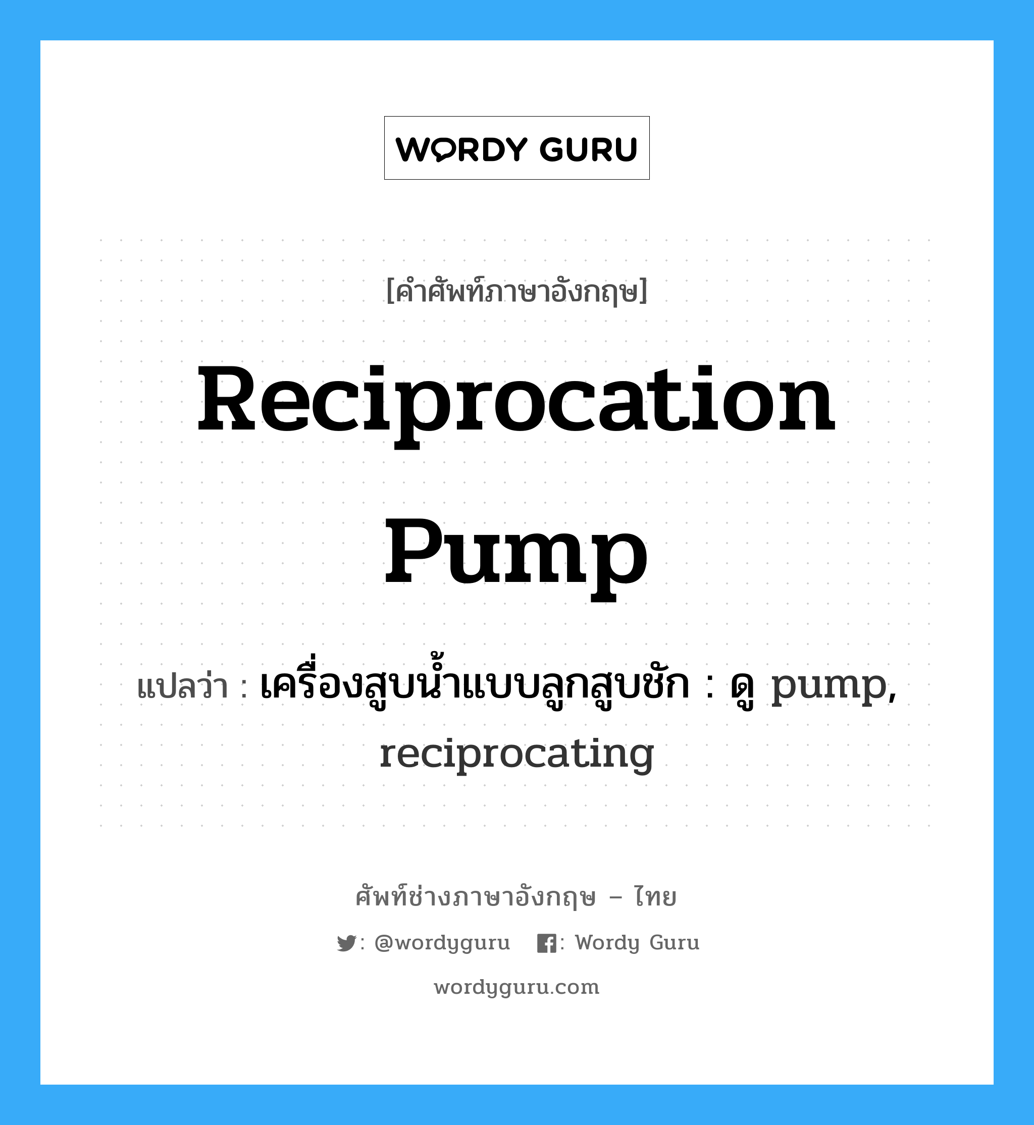 reciprocation pump แปลว่า?, คำศัพท์ช่างภาษาอังกฤษ - ไทย reciprocation pump คำศัพท์ภาษาอังกฤษ reciprocation pump แปลว่า เครื่องสูบน้ำแบบลูกสูบชัก : ดู pump, reciprocating