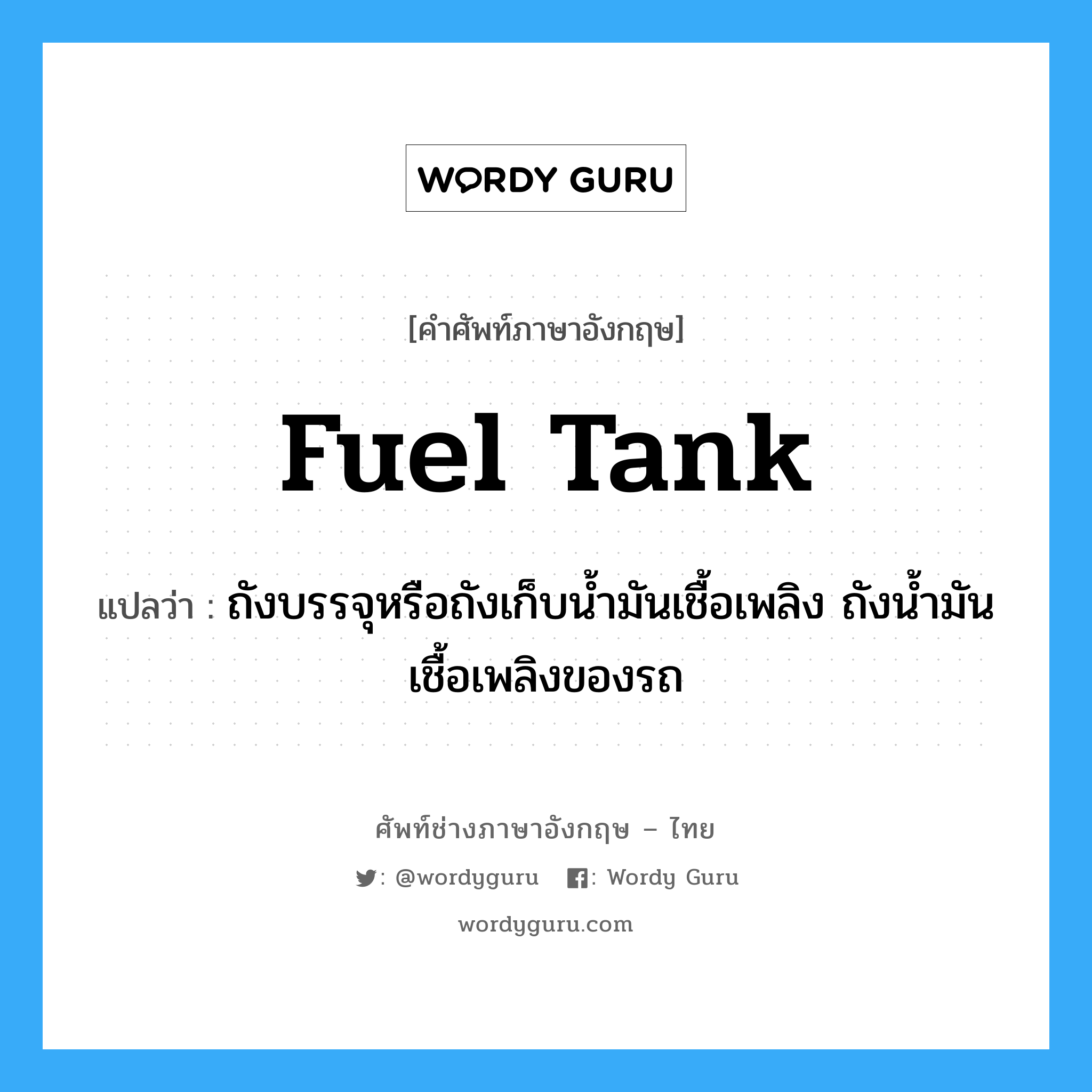 fuel tank แปลว่า?, คำศัพท์ช่างภาษาอังกฤษ - ไทย fuel tank คำศัพท์ภาษาอังกฤษ fuel tank แปลว่า ถังบรรจุหรือถังเก็บน้ำมันเชื้อเพลิง ถังน้ำมันเชื้อเพลิงของรถ