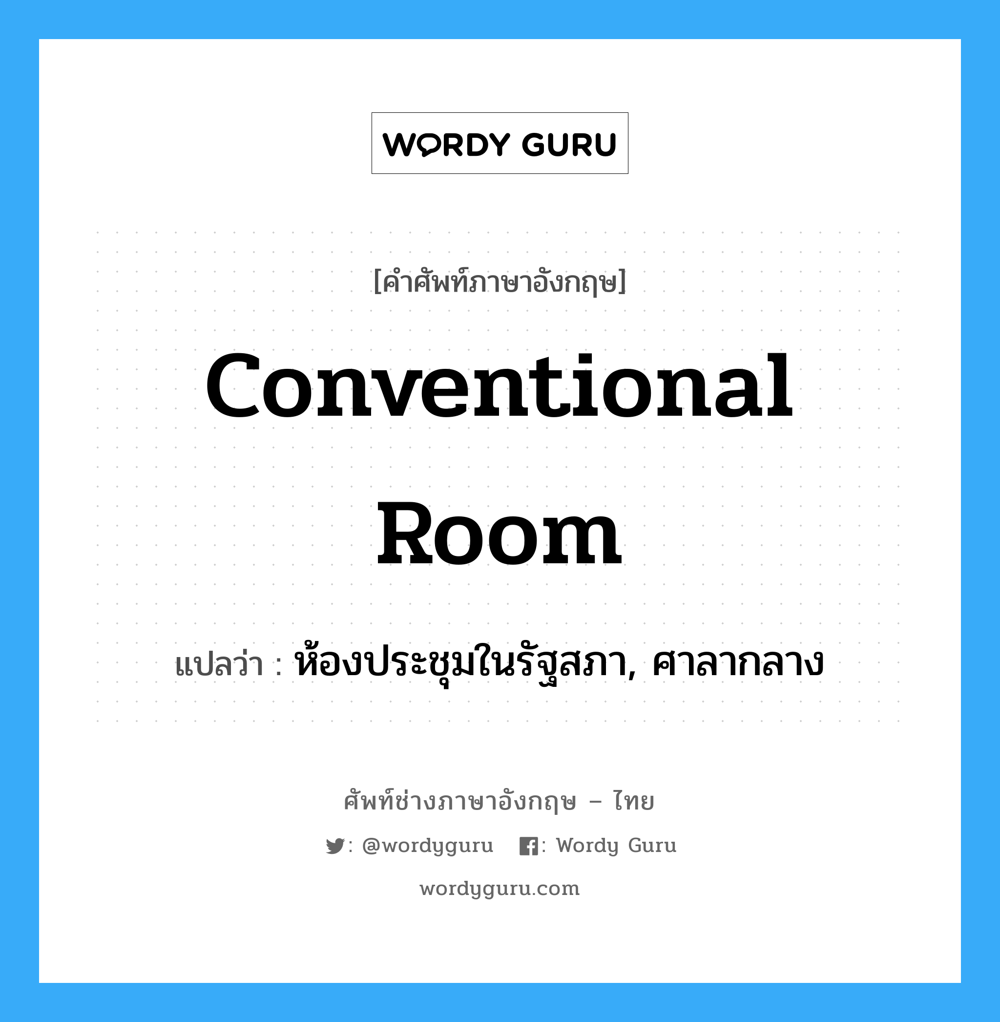 conventional room แปลว่า?, คำศัพท์ช่างภาษาอังกฤษ - ไทย conventional room คำศัพท์ภาษาอังกฤษ conventional room แปลว่า ห้องประชุมในรัฐสภา, ศาลากลาง