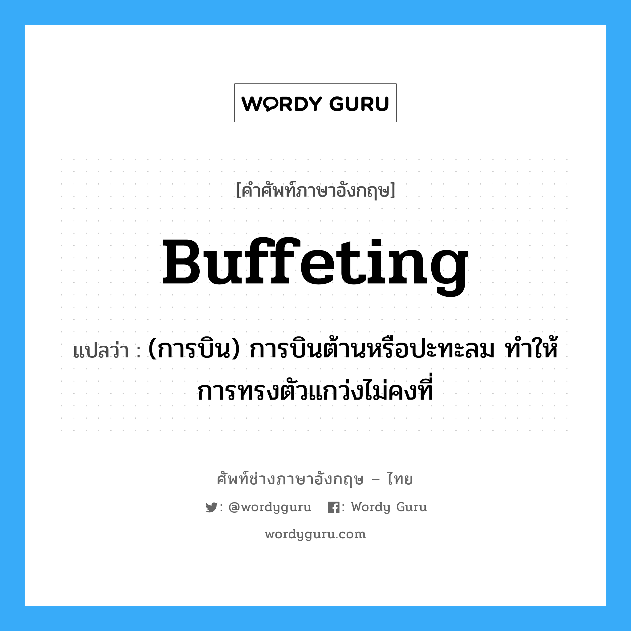 buffeting แปลว่า?, คำศัพท์ช่างภาษาอังกฤษ - ไทย buffeting คำศัพท์ภาษาอังกฤษ buffeting แปลว่า (การบิน) การบินต้านหรือปะทะลม ทำให้การทรงตัวแกว่งไม่คงที่