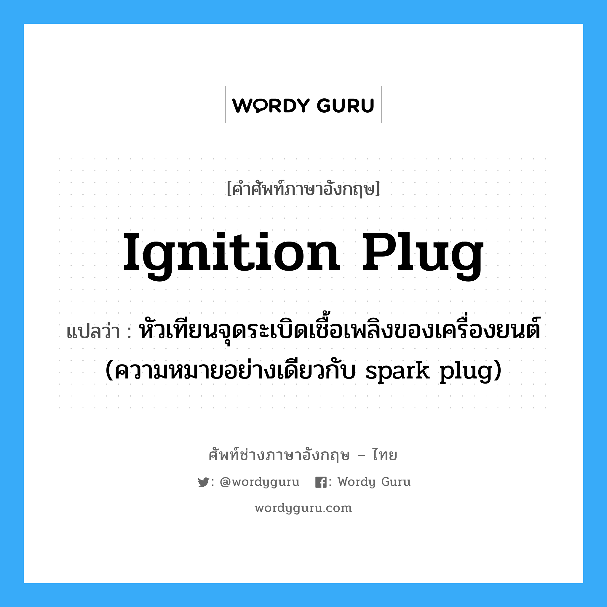 ignition plug แปลว่า?, คำศัพท์ช่างภาษาอังกฤษ - ไทย ignition plug คำศัพท์ภาษาอังกฤษ ignition plug แปลว่า หัวเทียนจุดระเบิดเชื้อเพลิงของเครื่องยนต์ (ความหมายอย่างเดียวกับ spark plug)