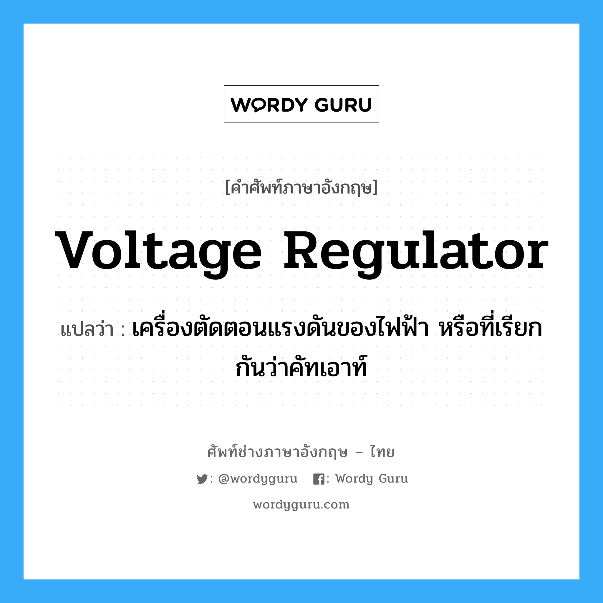 voltage regulator แปลว่า?, คำศัพท์ช่างภาษาอังกฤษ - ไทย voltage regulator คำศัพท์ภาษาอังกฤษ voltage regulator แปลว่า เครื่องตัดตอนแรงดันของไฟฟ้า หรือที่เรียกกันว่าคัทเอาท์