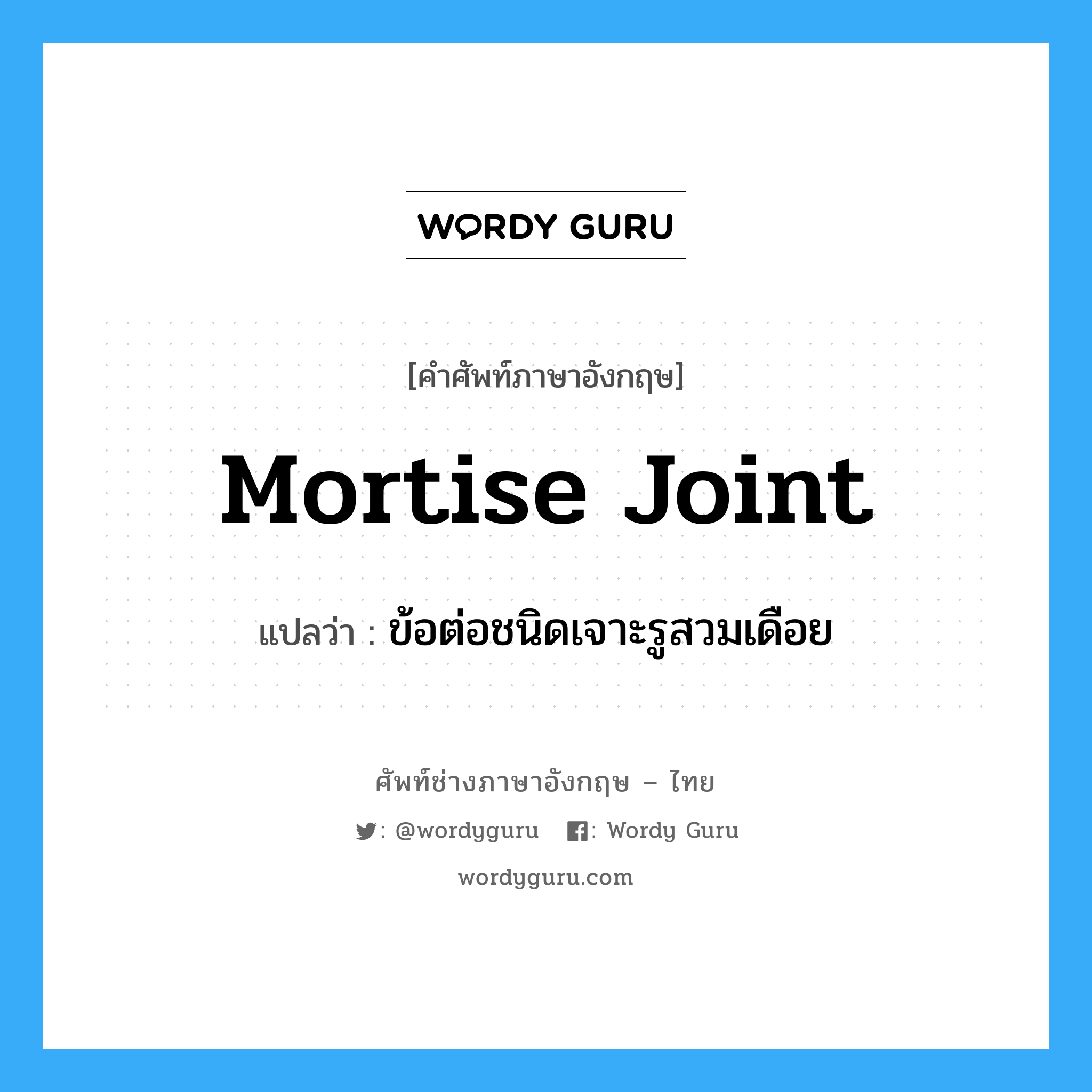 mortise joint แปลว่า?, คำศัพท์ช่างภาษาอังกฤษ - ไทย mortise joint คำศัพท์ภาษาอังกฤษ mortise joint แปลว่า ข้อต่อชนิดเจาะรูสวมเดือย
