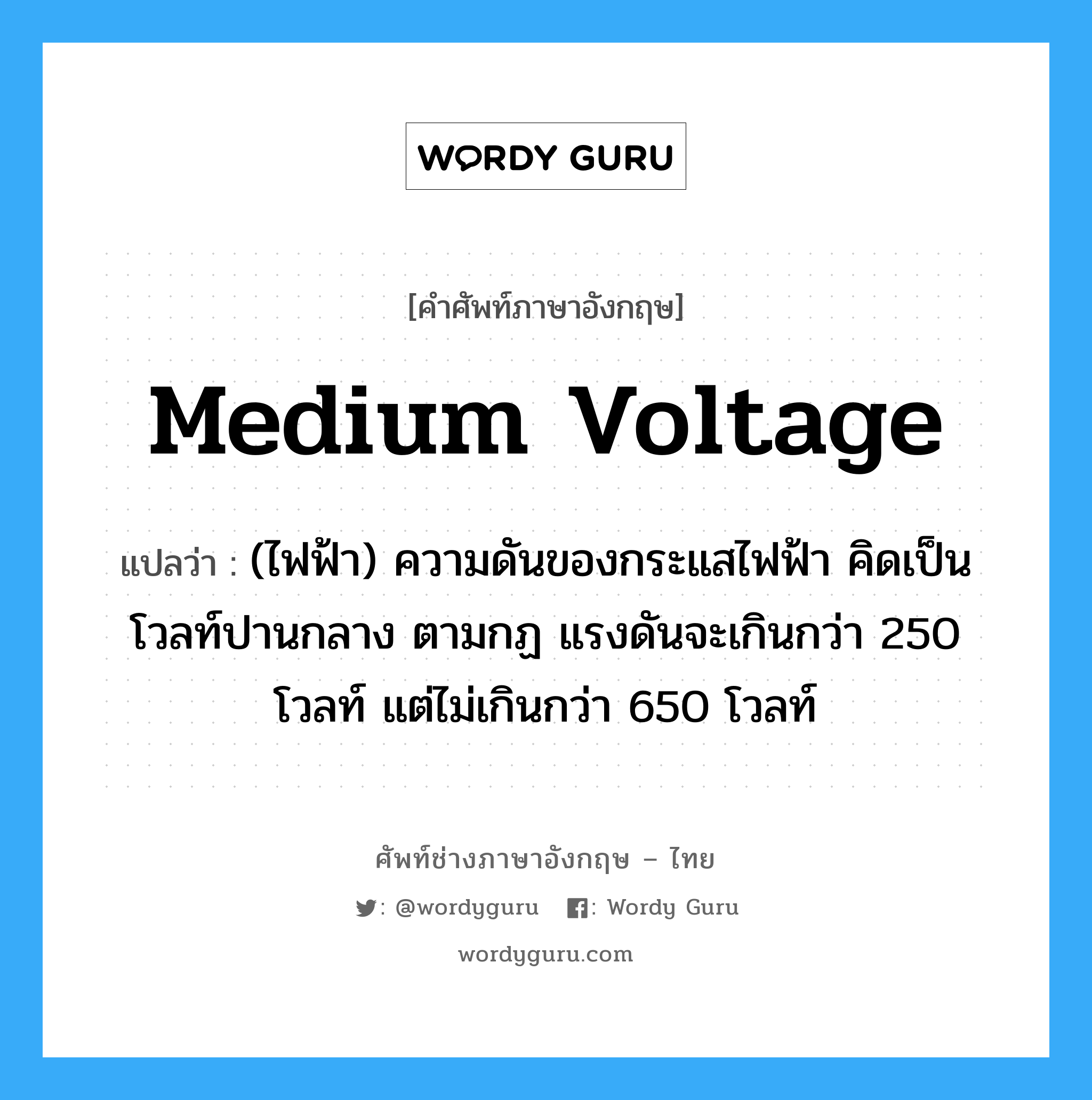 medium voltage แปลว่า?, คำศัพท์ช่างภาษาอังกฤษ - ไทย medium voltage คำศัพท์ภาษาอังกฤษ medium voltage แปลว่า (ไฟฟ้า) ความดันของกระแสไฟฟ้า คิดเป็นโวลท์ปานกลาง ตามกฏ แรงดันจะเกินกว่า 250 โวลท์ แต่ไม่เกินกว่า 650 โวลท์