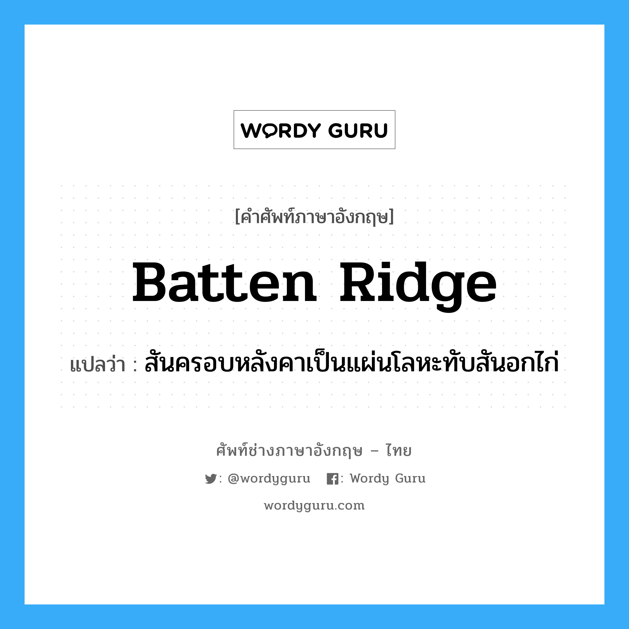 batten ridge แปลว่า?, คำศัพท์ช่างภาษาอังกฤษ - ไทย batten ridge คำศัพท์ภาษาอังกฤษ batten ridge แปลว่า สันครอบหลังคาเป็นแผ่นโลหะทับสันอกไก่