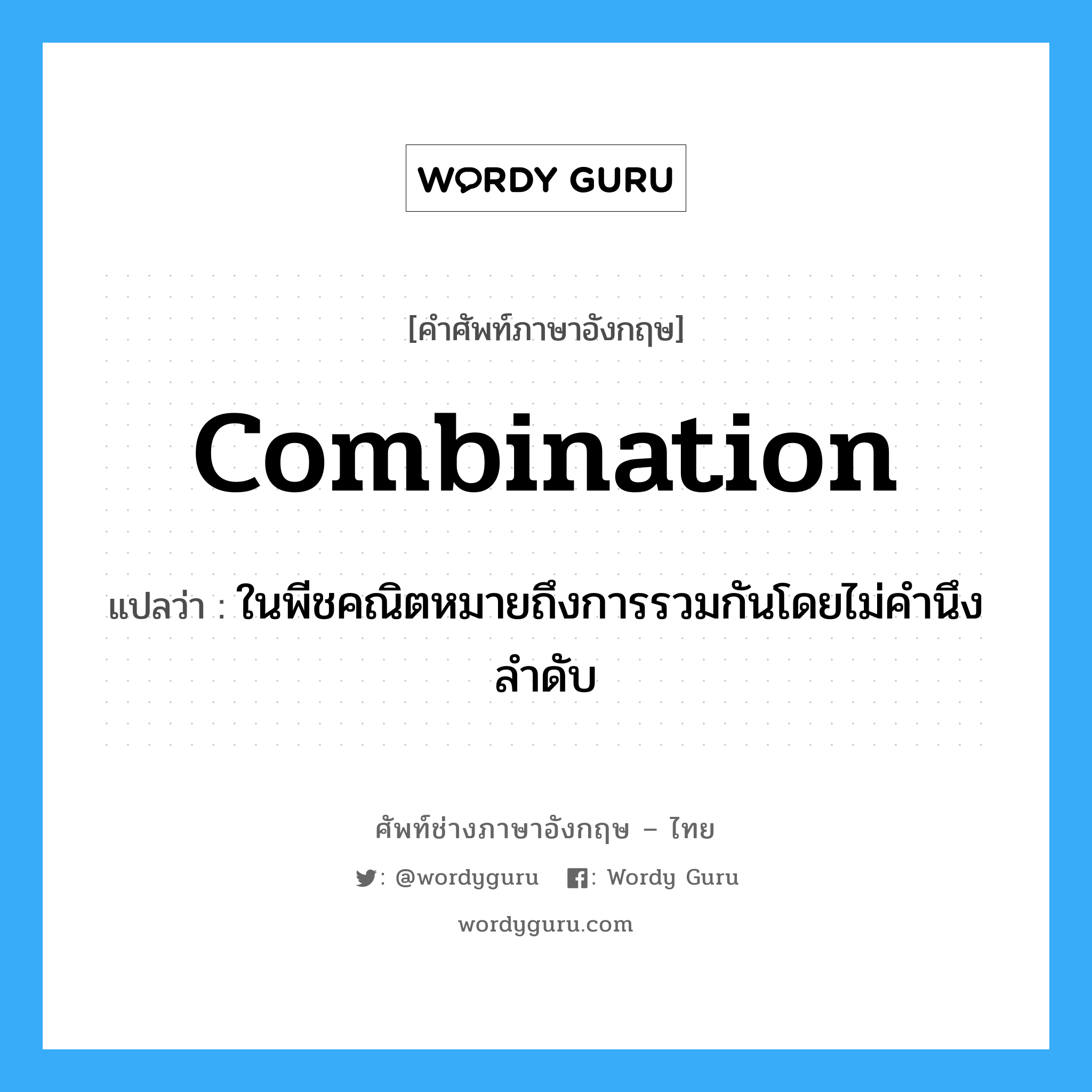 combination แปลว่า?, คำศัพท์ช่างภาษาอังกฤษ - ไทย combination คำศัพท์ภาษาอังกฤษ combination แปลว่า ในพีชคณิตหมายถึงการรวมกันโดยไม่คำนึงลำดับ