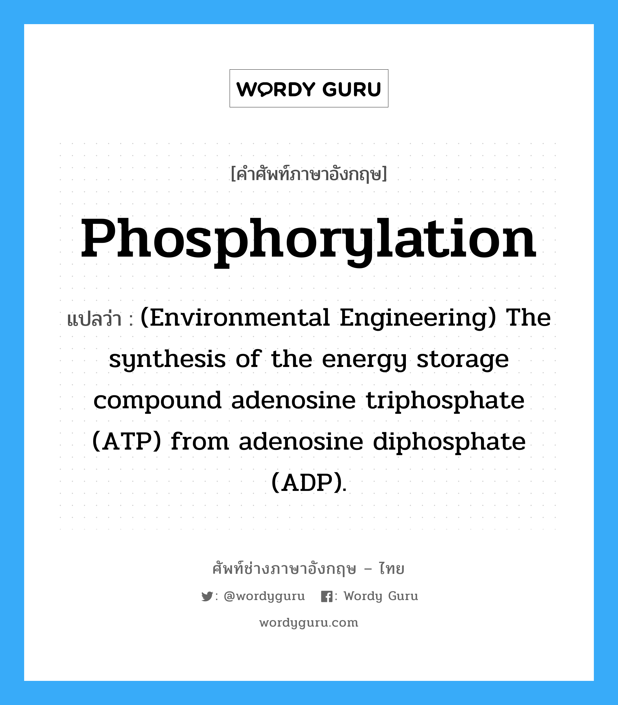 (Environmental Engineering) The synthesis of the energy storage compound adenosine triphosphate (ATP) from adenosine diphosphate (ADP) using a chemical substrate and molecular oxygen. ภาษาอังกฤษ?, คำศัพท์ช่างภาษาอังกฤษ - ไทย (Environmental Engineering) The synthesis of the energy storage compound adenosine triphosphate (ATP) from adenosine diphosphate (ADP). คำศัพท์ภาษาอังกฤษ (Environmental Engineering) The synthesis of the energy storage compound adenosine triphosphate (ATP) from adenosine diphosphate (ADP). แปลว่า Phosphorylation