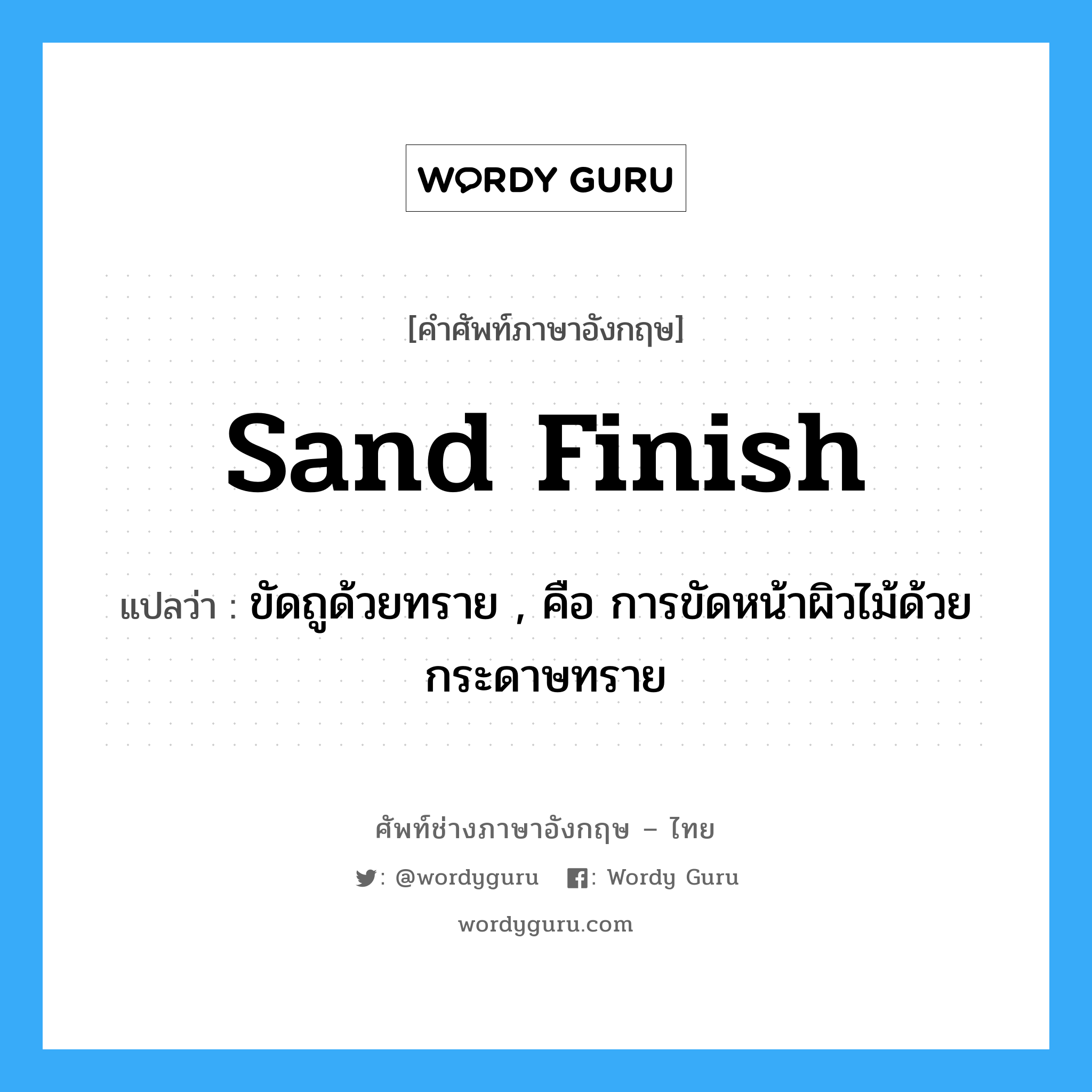 sand finish แปลว่า?, คำศัพท์ช่างภาษาอังกฤษ - ไทย sand finish คำศัพท์ภาษาอังกฤษ sand finish แปลว่า ขัดถูด้วยทราย , คือ การขัดหน้าผิวไม้ด้วยกระดาษทราย
