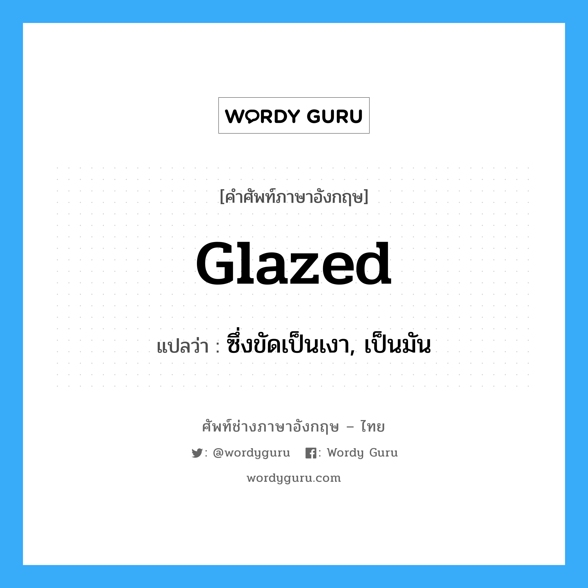 glazed แปลว่า?, คำศัพท์ช่างภาษาอังกฤษ - ไทย glazed คำศัพท์ภาษาอังกฤษ glazed แปลว่า ซึ่งขัดเป็นเงา, เป็นมัน