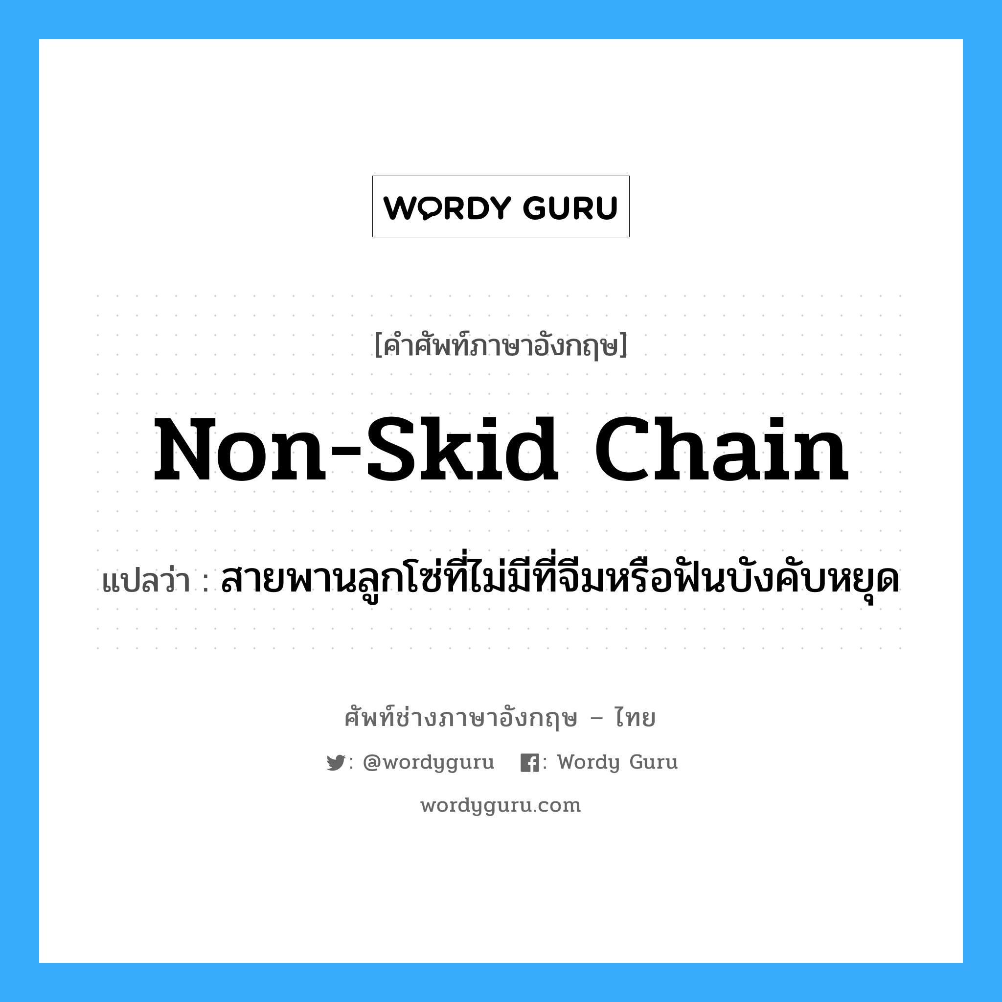 non-skid chain แปลว่า?, คำศัพท์ช่างภาษาอังกฤษ - ไทย non-skid chain คำศัพท์ภาษาอังกฤษ non-skid chain แปลว่า สายพานลูกโซ่ที่ไม่มีที่จีมหรือฟันบังคับหยุด