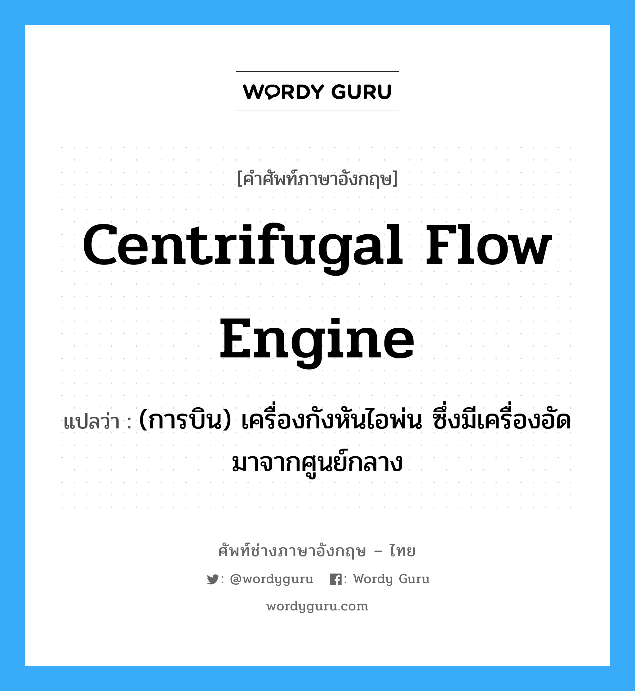 centrifugal flow engine แปลว่า?, คำศัพท์ช่างภาษาอังกฤษ - ไทย centrifugal flow engine คำศัพท์ภาษาอังกฤษ centrifugal flow engine แปลว่า (การบิน) เครื่องกังหันไอพ่น ซึ่งมีเครื่องอัดมาจากศูนย์กลาง