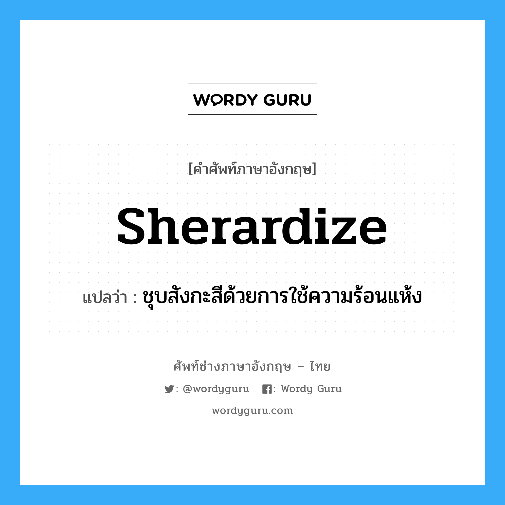 sherardize แปลว่า?, คำศัพท์ช่างภาษาอังกฤษ - ไทย sherardize คำศัพท์ภาษาอังกฤษ sherardize แปลว่า ชุบสังกะสีด้วยการใช้ความร้อนแห้ง