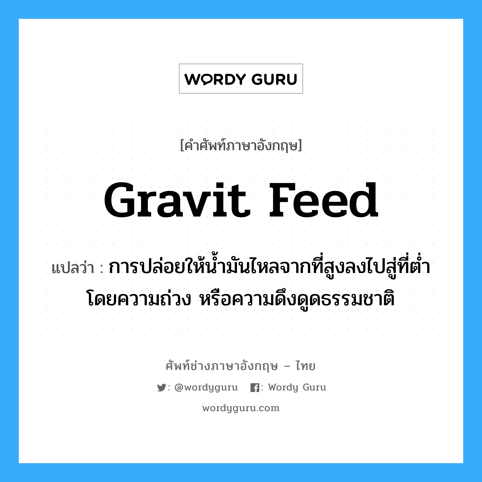 gravit feed แปลว่า?, คำศัพท์ช่างภาษาอังกฤษ - ไทย gravit feed คำศัพท์ภาษาอังกฤษ gravit feed แปลว่า การปล่อยให้น้ำมันไหลจากที่สูงลงไปสู่ที่ต่ำโดยความถ่วง หรือความดึงดูดธรรมชาติ