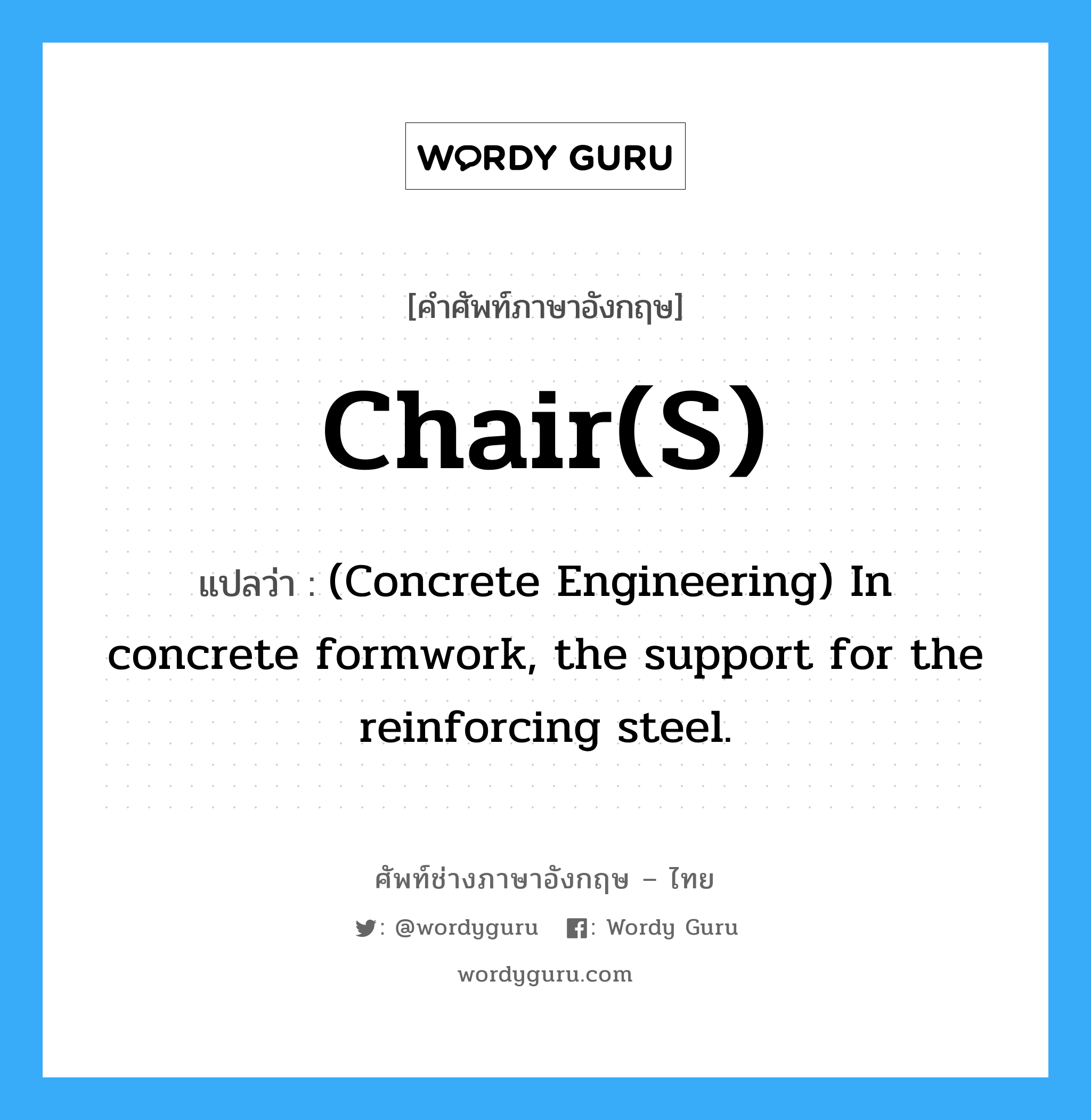 Chair(s) แปลว่า?, คำศัพท์ช่างภาษาอังกฤษ - ไทย Chair(s) คำศัพท์ภาษาอังกฤษ Chair(s) แปลว่า (Concrete Engineering) In concrete formwork, the support for the reinforcing steel.