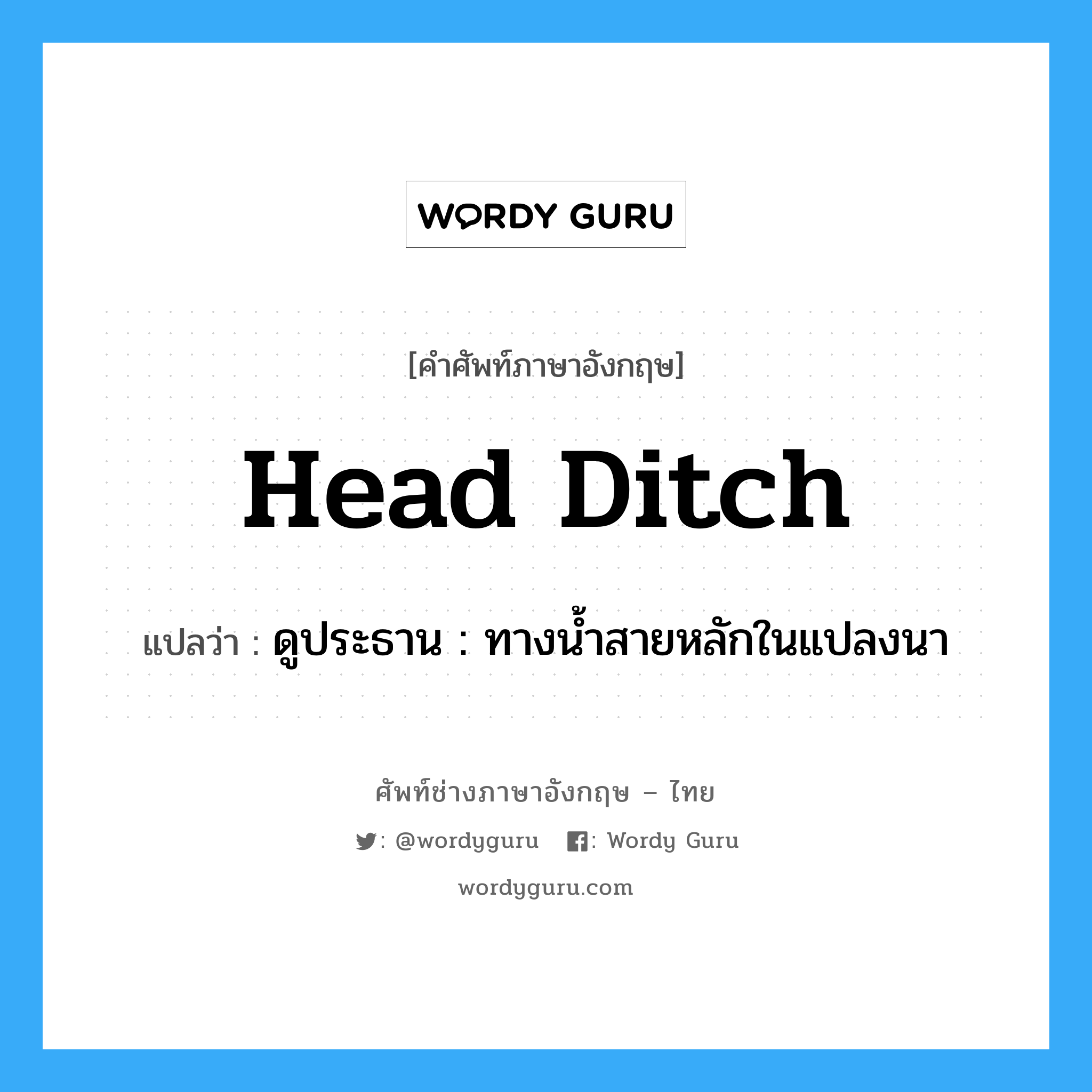 head ditch แปลว่า?, คำศัพท์ช่างภาษาอังกฤษ - ไทย head ditch คำศัพท์ภาษาอังกฤษ head ditch แปลว่า ดูประธาน : ทางน้ำสายหลักในแปลงนา