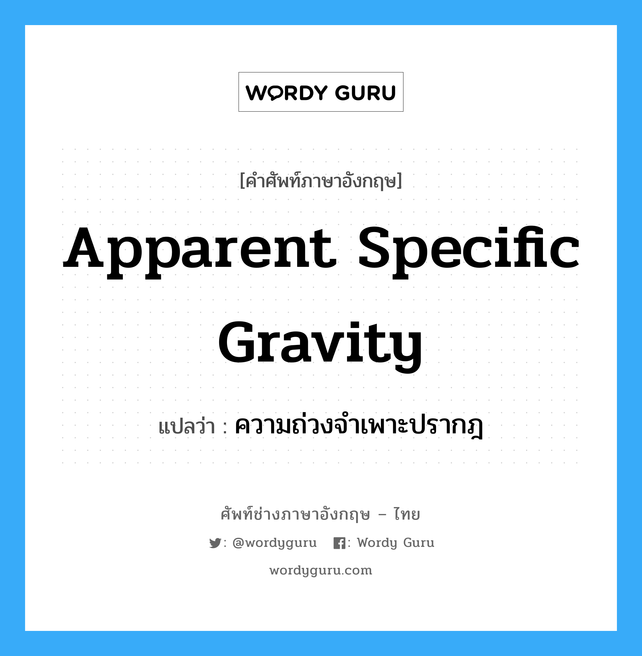 apparent specific gravity แปลว่า?, คำศัพท์ช่างภาษาอังกฤษ - ไทย apparent specific gravity คำศัพท์ภาษาอังกฤษ apparent specific gravity แปลว่า ความถ่วงจำเพาะปรากฎ