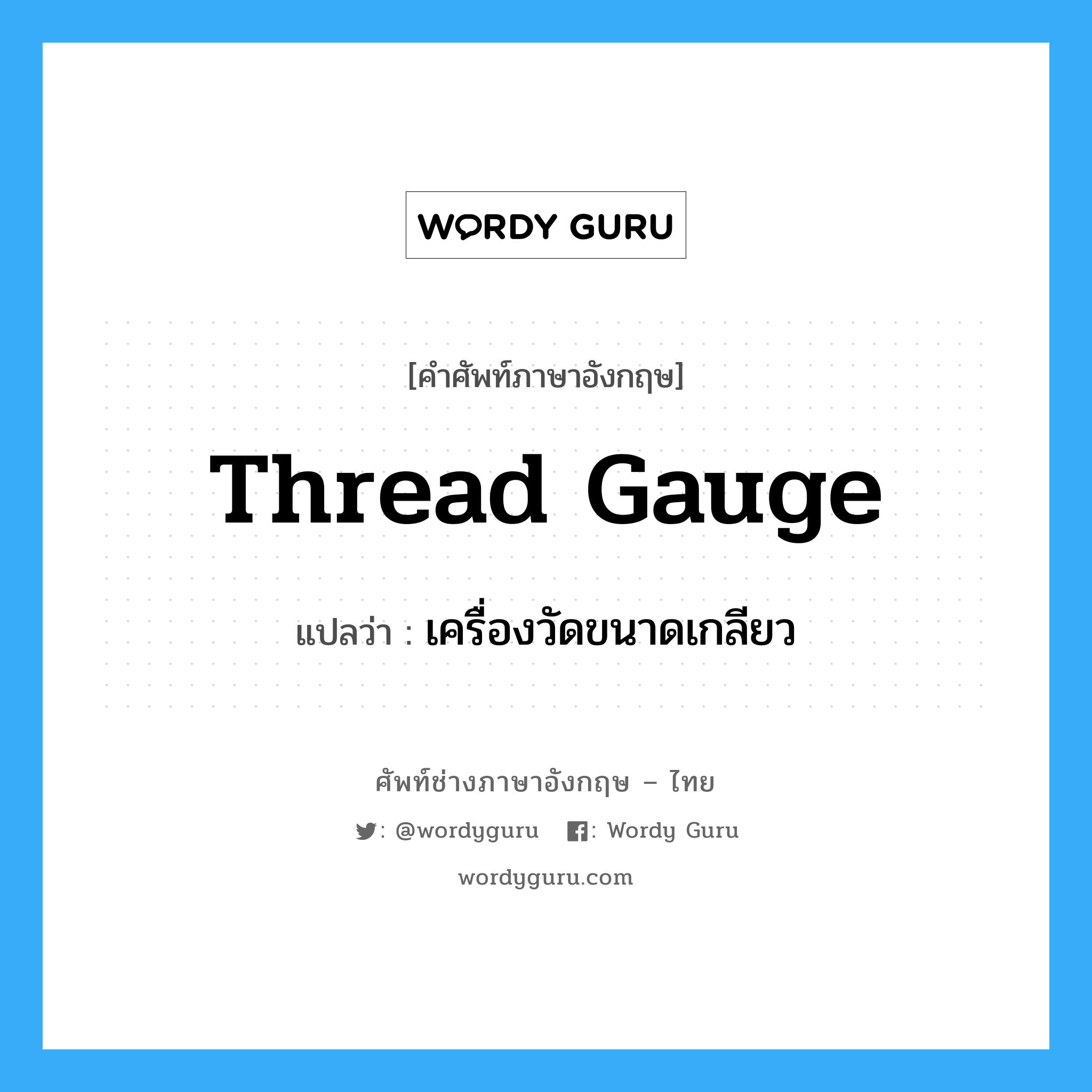 thread gauge แปลว่า?, คำศัพท์ช่างภาษาอังกฤษ - ไทย thread gauge คำศัพท์ภาษาอังกฤษ thread gauge แปลว่า เครื่องวัดขนาดเกลียว