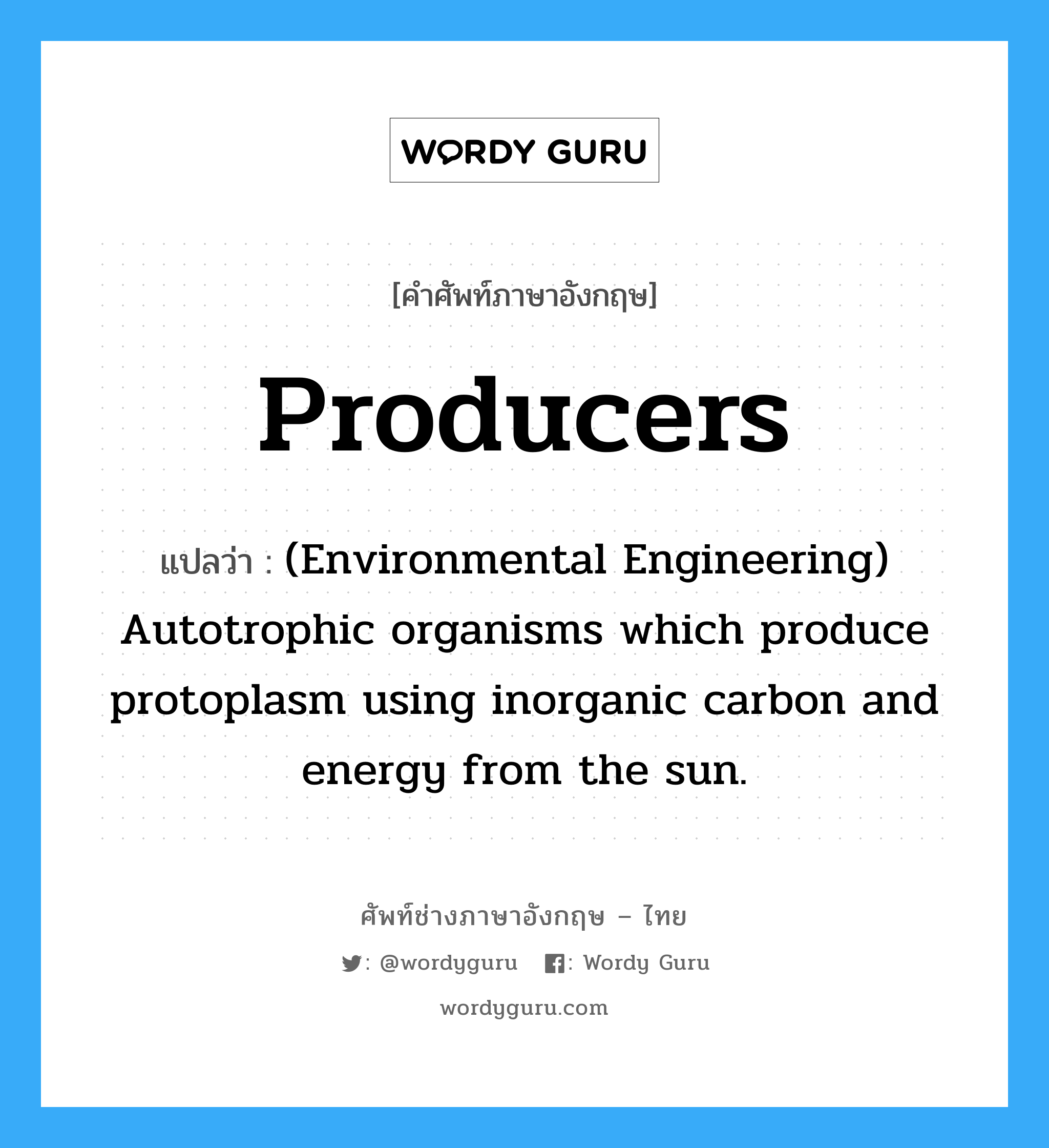Producers แปลว่า?, คำศัพท์ช่างภาษาอังกฤษ - ไทย Producers คำศัพท์ภาษาอังกฤษ Producers แปลว่า (Environmental Engineering) Autotrophic organisms which produce protoplasm using inorganic carbon and energy from the sun.