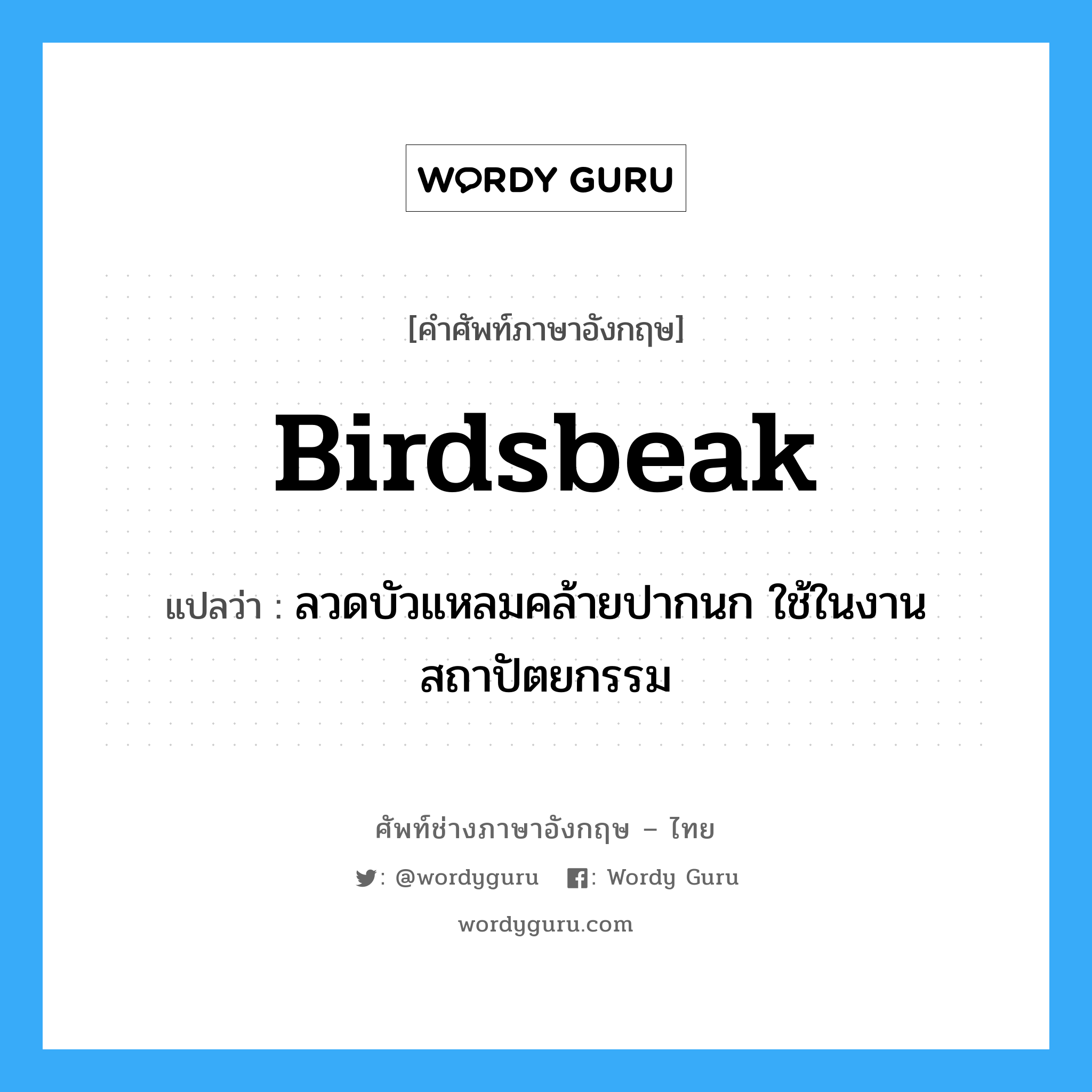 birdsbeak แปลว่า?, คำศัพท์ช่างภาษาอังกฤษ - ไทย birdsbeak คำศัพท์ภาษาอังกฤษ birdsbeak แปลว่า ลวดบัวแหลมคล้ายปากนก ใช้ในงานสถาปัตยกรรม