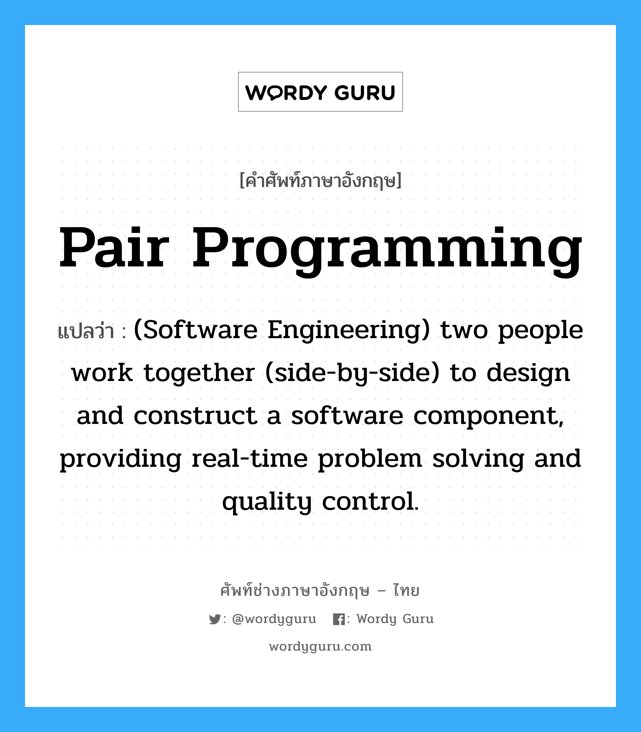 (Software Engineering) two people work together (side-by-side) to design and construct a software component, providing real-time problem solving and quality control. ภาษาอังกฤษ?, คำศัพท์ช่างภาษาอังกฤษ - ไทย (Software Engineering) two people work together (side-by-side) to design and construct a software component, providing real-time problem solving and quality control. คำศัพท์ภาษาอังกฤษ (Software Engineering) two people work together (side-by-side) to design and construct a software component, providing real-time problem solving and quality control. แปลว่า Pair programming
