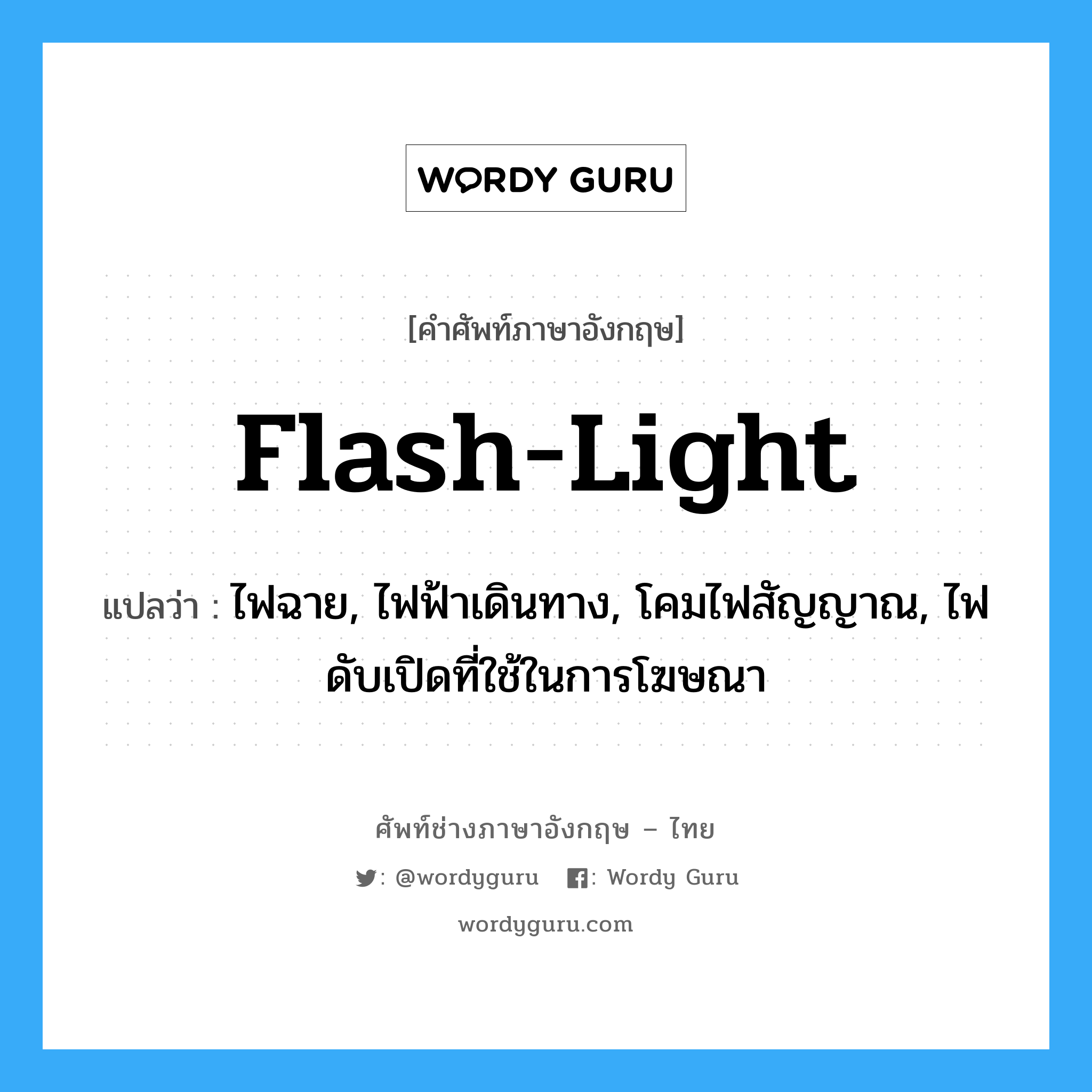 flash-light แปลว่า?, คำศัพท์ช่างภาษาอังกฤษ - ไทย flash-light คำศัพท์ภาษาอังกฤษ flash-light แปลว่า ไฟฉาย, ไฟฟ้าเดินทาง, โคมไฟสัญญาณ, ไฟดับเปิดที่ใช้ในการโฆษณา