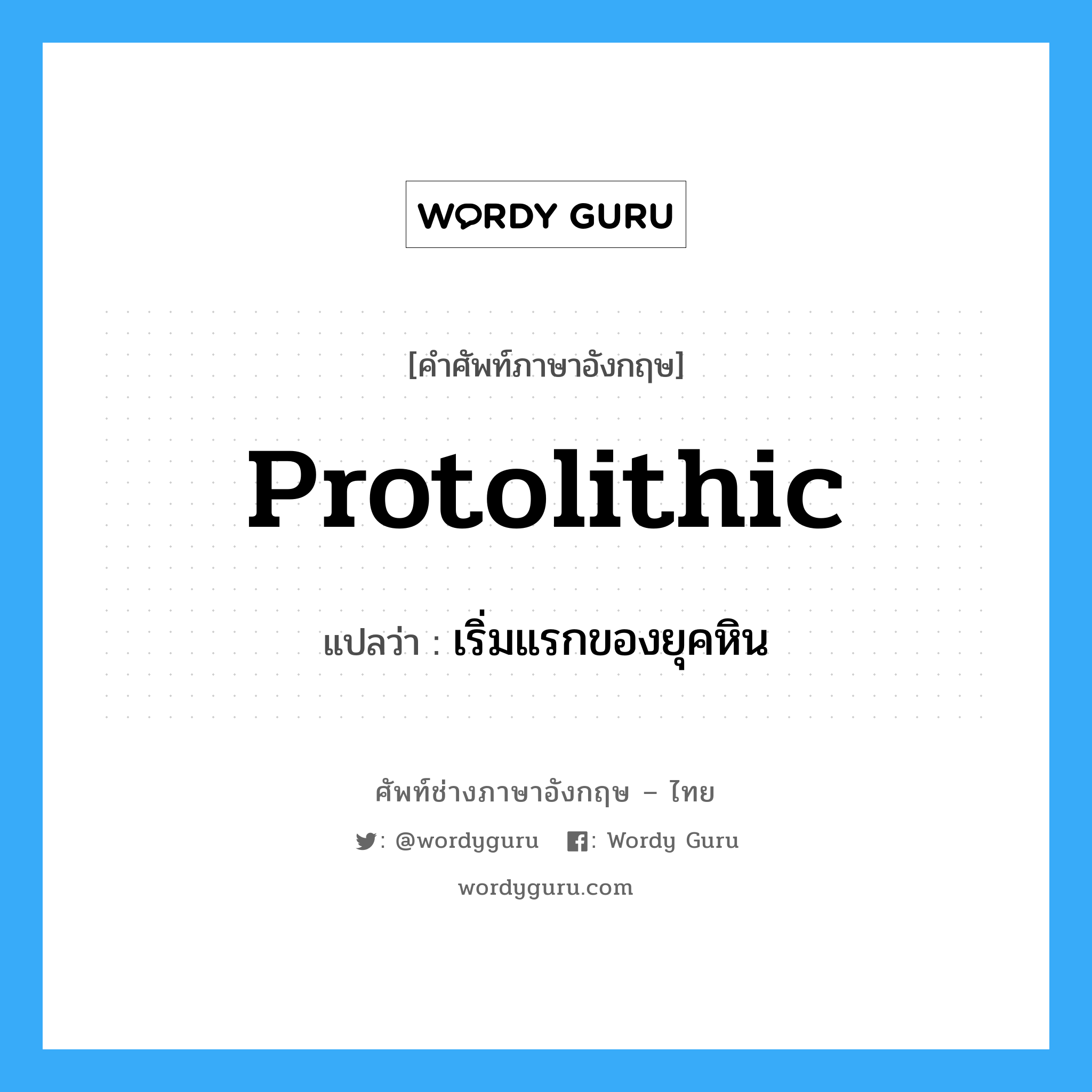 protolithic แปลว่า?, คำศัพท์ช่างภาษาอังกฤษ - ไทย protolithic คำศัพท์ภาษาอังกฤษ protolithic แปลว่า เริ่มแรกของยุคหิน